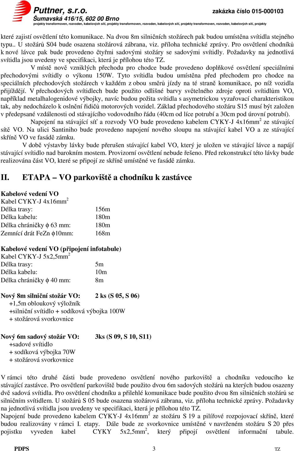 V místě nově vzniklých přechodu pro chodce bude provedeno doplňkové osvětlení speciálními přechodovými svítidly o výkonu 150W.