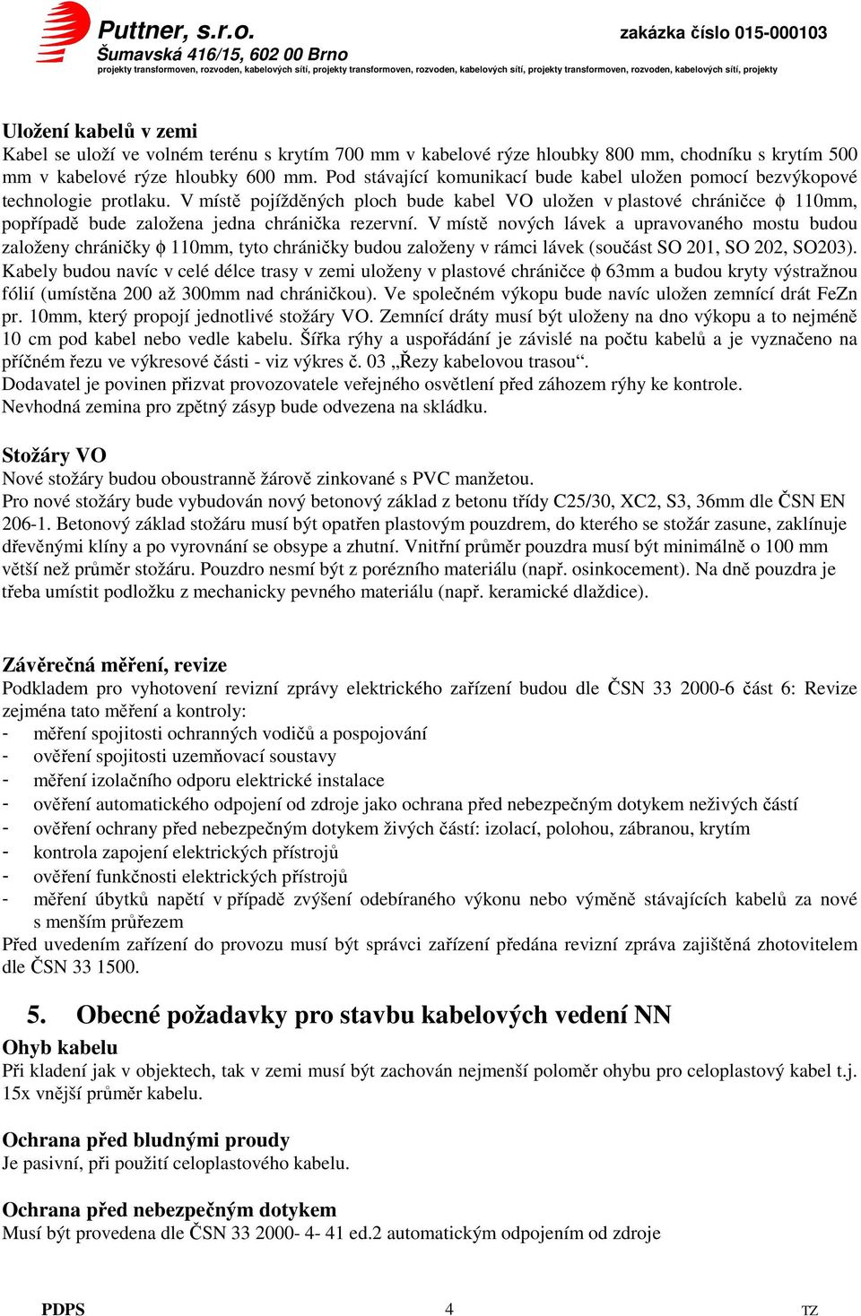 V místě pojížděných ploch bude kabel VO uložen v plastové chráničce φ 110mm, popřípadě bude založena jedna chránička rezervní.