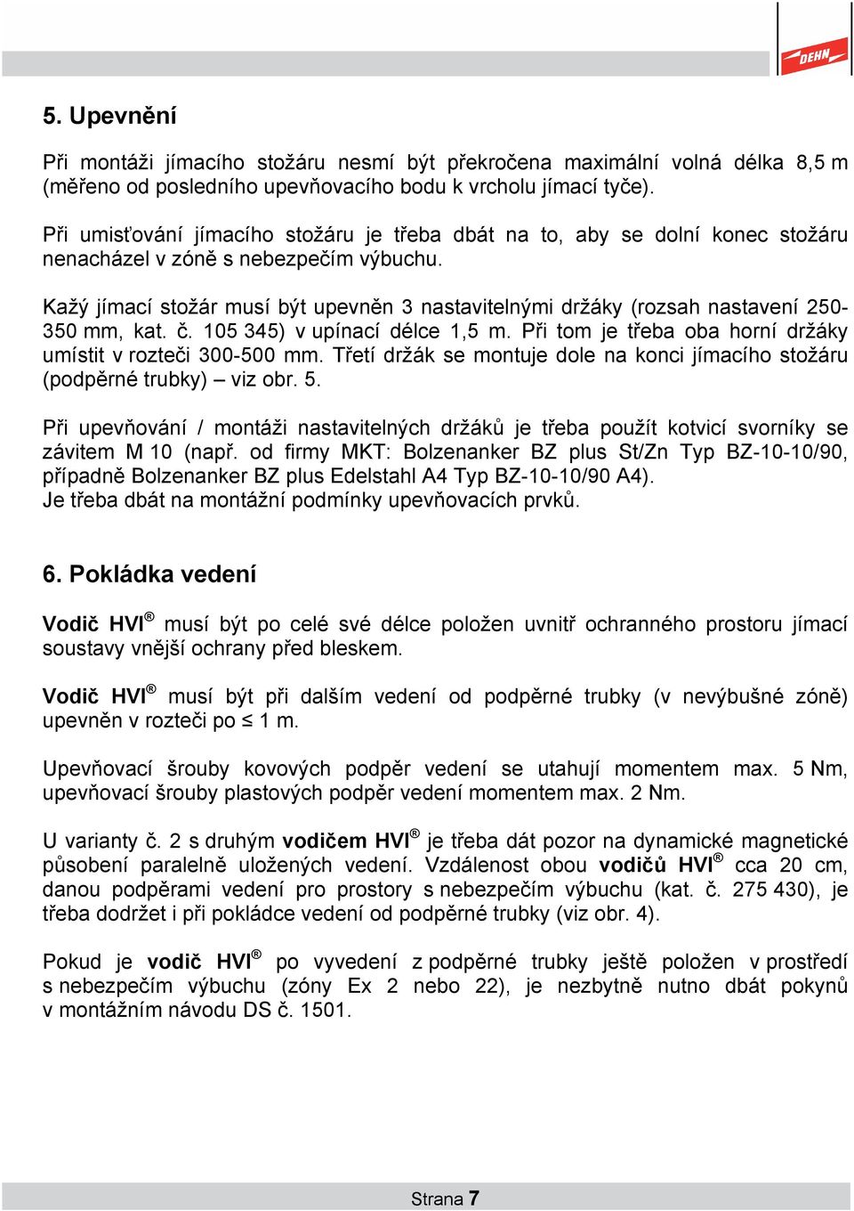 Kažý jímací stožár musí být upevněn 3 nastavitelnými držáky (rozsah nastavení 250-350 mm, kat. č. 105 345) v upínací délce 1,5 m. Při tom je třeba oba horní držáky umístit v rozteči 300-500 mm.