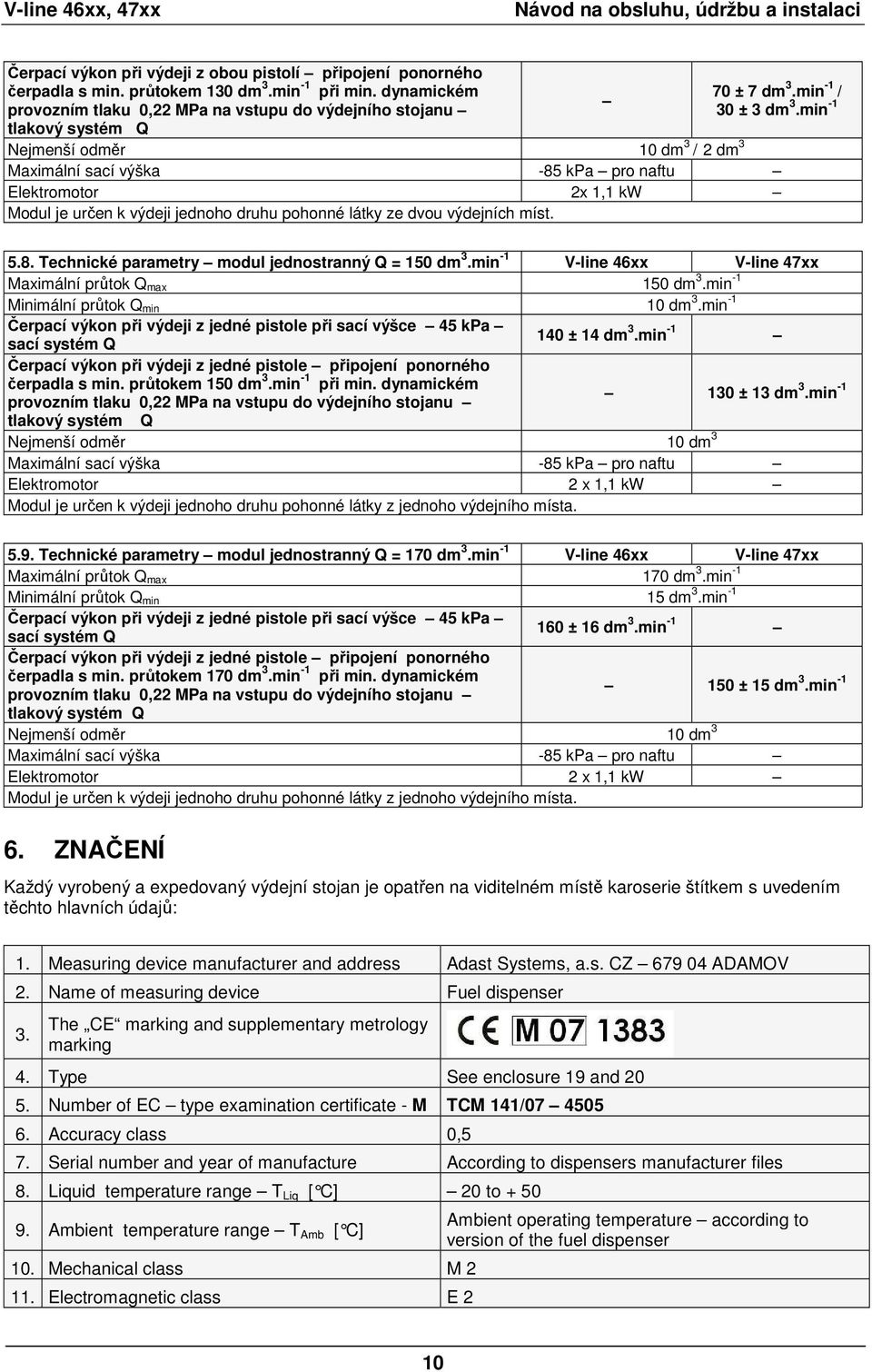 min -1 tlakový systém Q Nejmenší odměr 10 dm 3 / 2 dm 3 Maximální sací výška -85 kpa pro naftu Elektromotor 2x 1,1 kw Modul je určen k výdeji jednoho druhu pohonné látky ze dvou výdejních míst. 5.8. Technické parametry modul jednostranný Q = 150 dm 3.