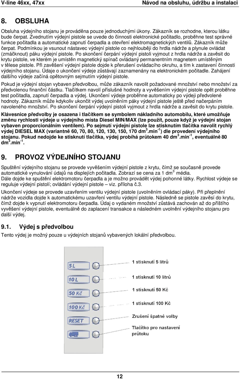 Zákazník může čerpat. Podmínkou je vsunout nástavec výdejní pistole co nejhlouběji do hrdla nádrže a plynule ovládat (zmáčknout) páku výdejní pistole.