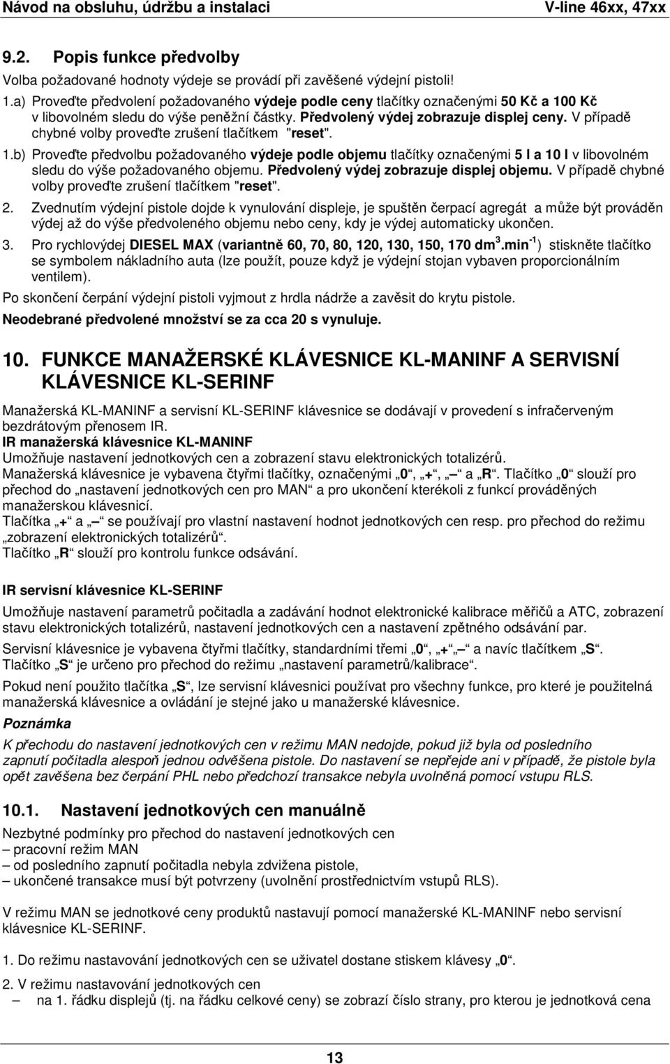 V případě chybné volby proveďte zrušení tlačítkem "reset". 1.b) Proveďte předvolbu požadovaného výdeje podle objemu tlačítky označenými 5 l a 10 l v libovolném sledu do výše požadovaného objemu.