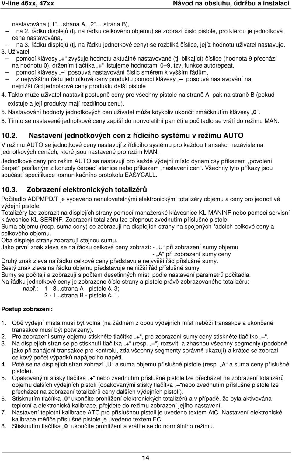 na řádku jednotkové ceny) se rozbliká číslice, jejíž hodnotu uživatel nastavuje. 3. Uživatel pomocí klávesy + zvyšuje hodnotu aktuálně nastavované (tj.