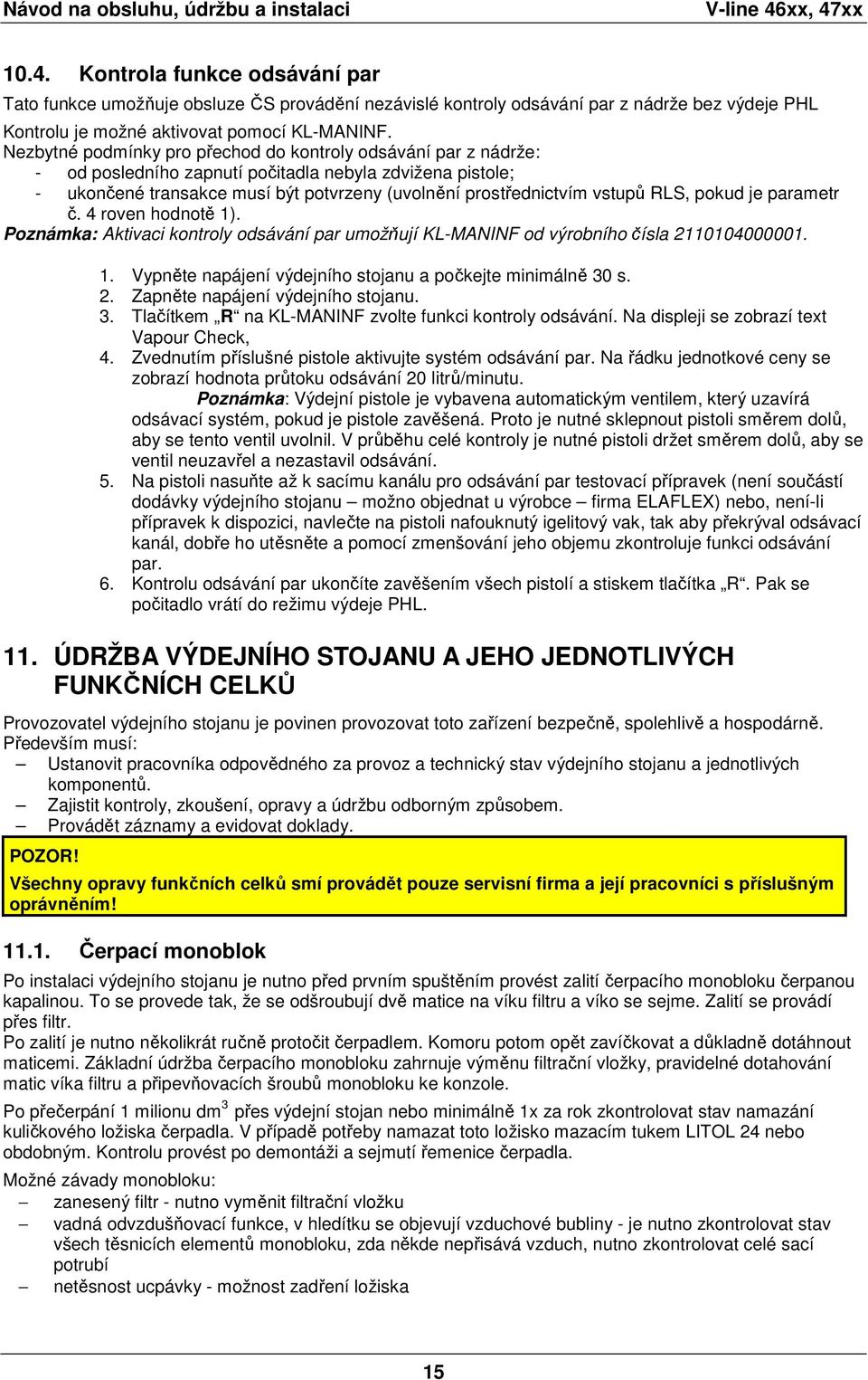 Nezbytné podmínky pro přechod do kontroly odsávání par z nádrže: - od posledního zapnutí počitadla nebyla zdvižena pistole; - ukončené transakce musí být potvrzeny (uvolnění prostřednictvím vstupů