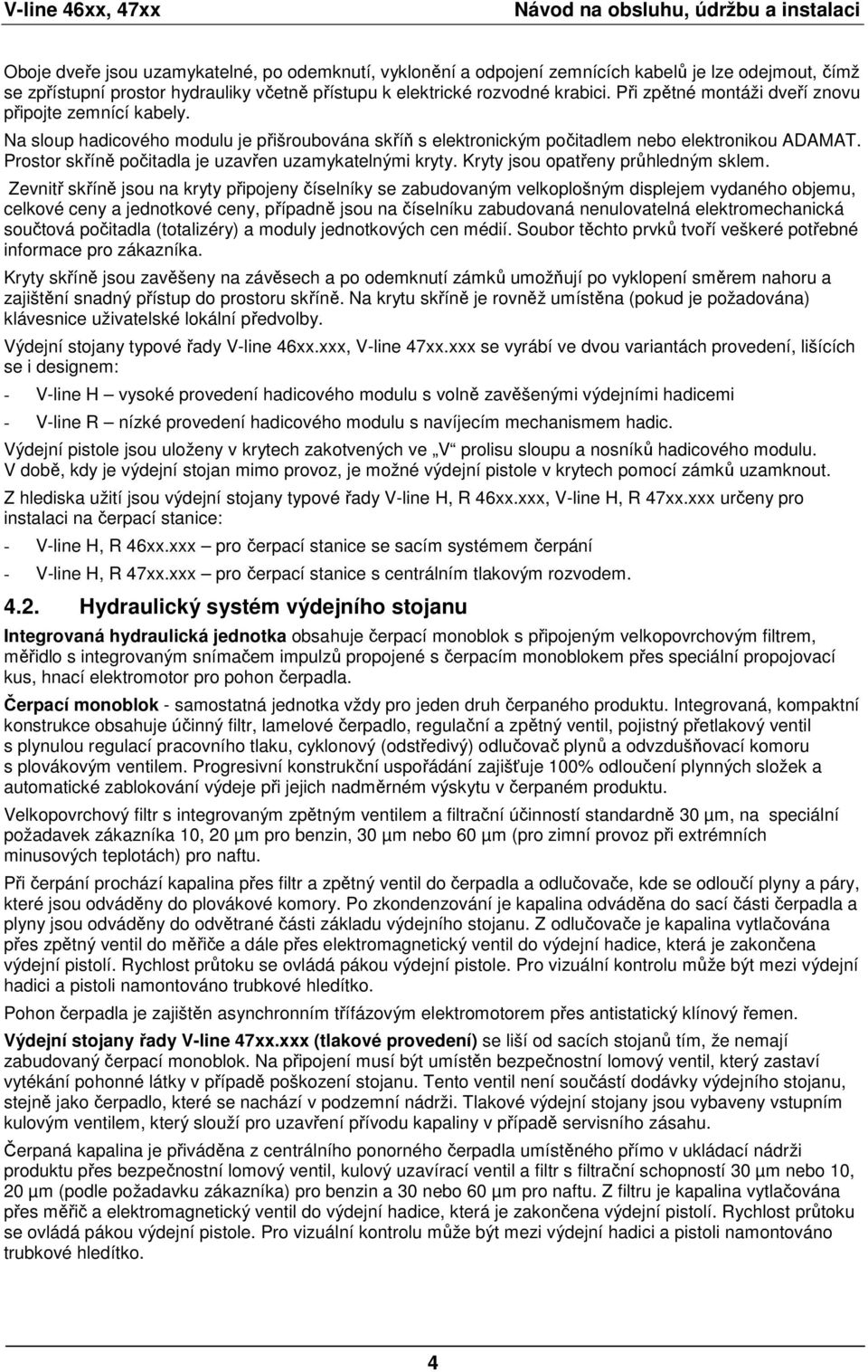Prostor skříně počitadla je uzavřen uzamykatelnými kryty. Kryty jsou opatřeny průhledným sklem.