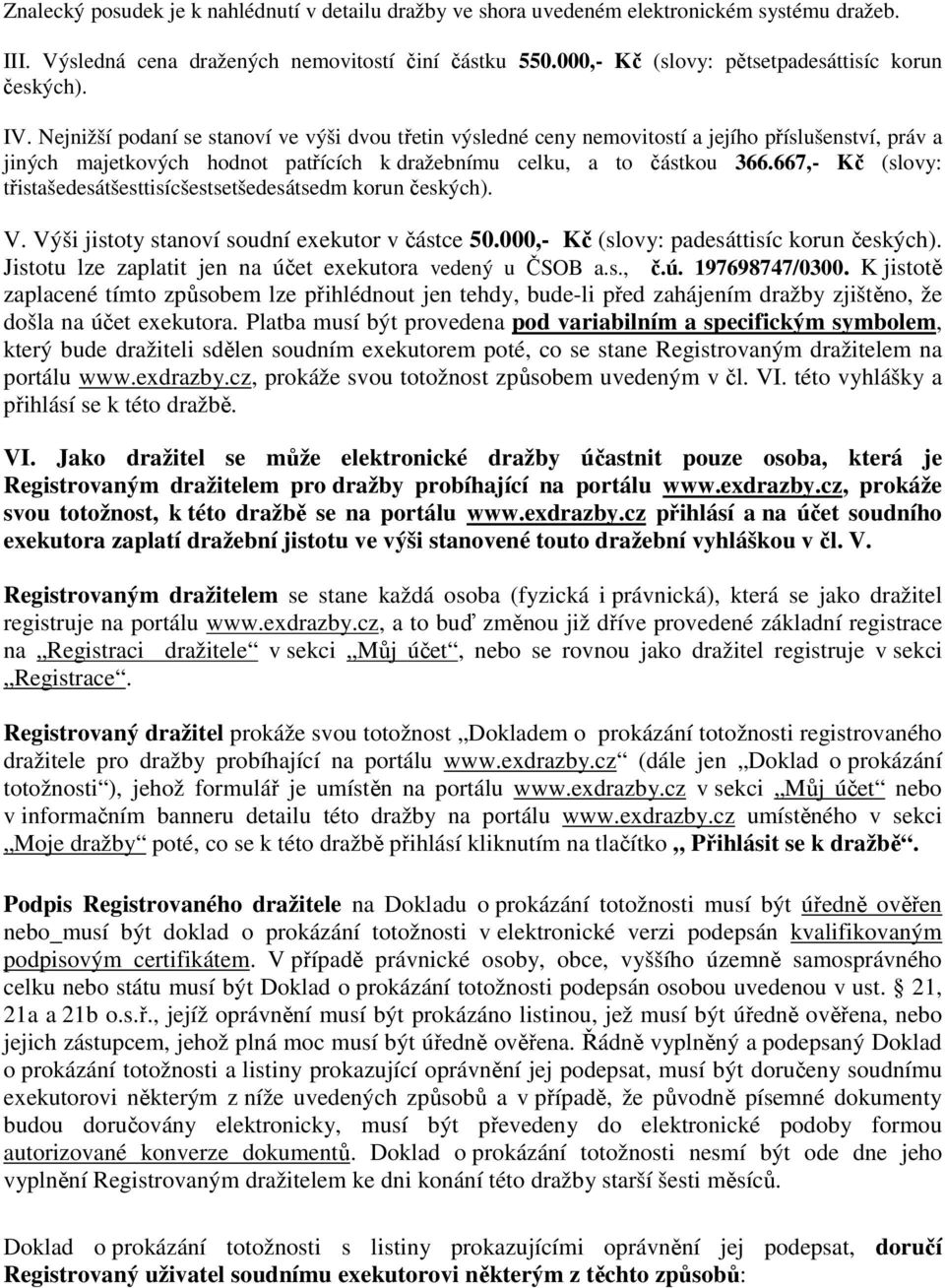 Nejnižší podaní se stanoví ve výši dvou třetin výsledné ceny nemovitostí a jejího příslušenství, práv a jiných majetkových hodnot patřících k dražebnímu celku, a to částkou 366.