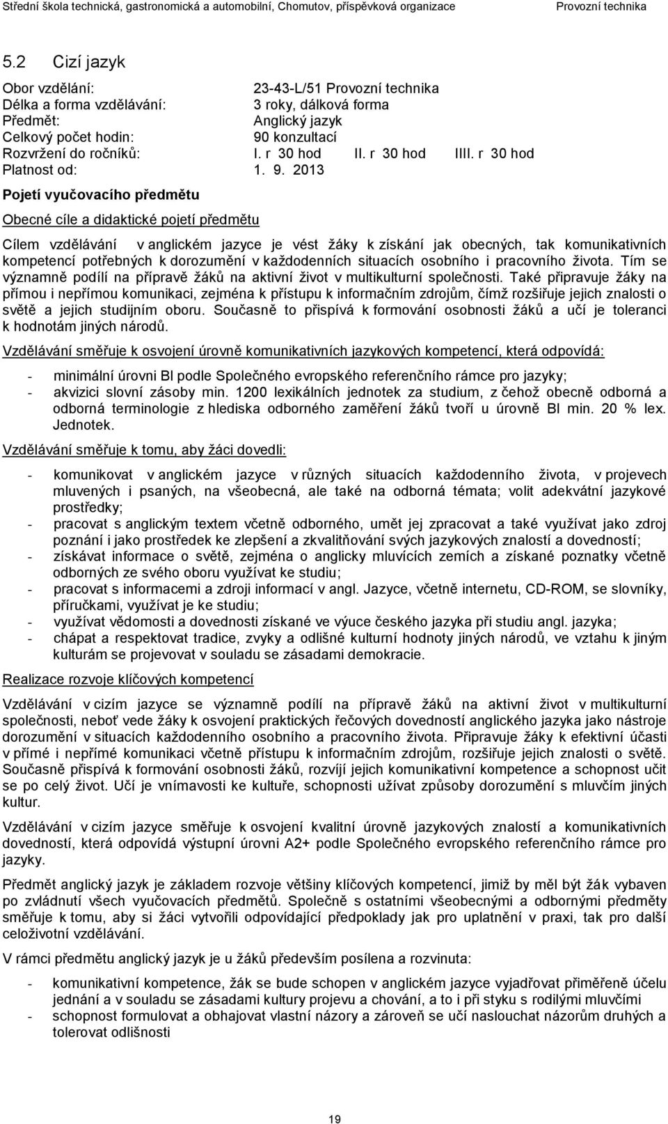 2013 Pojetí vyučovacího předmětu Obecné cíle a didaktické pojetí předmětu Cílem vzdělávání v anglickém jazyce je vést žáky k získání jak obecných, tak komunikativních kompetencí potřebných k