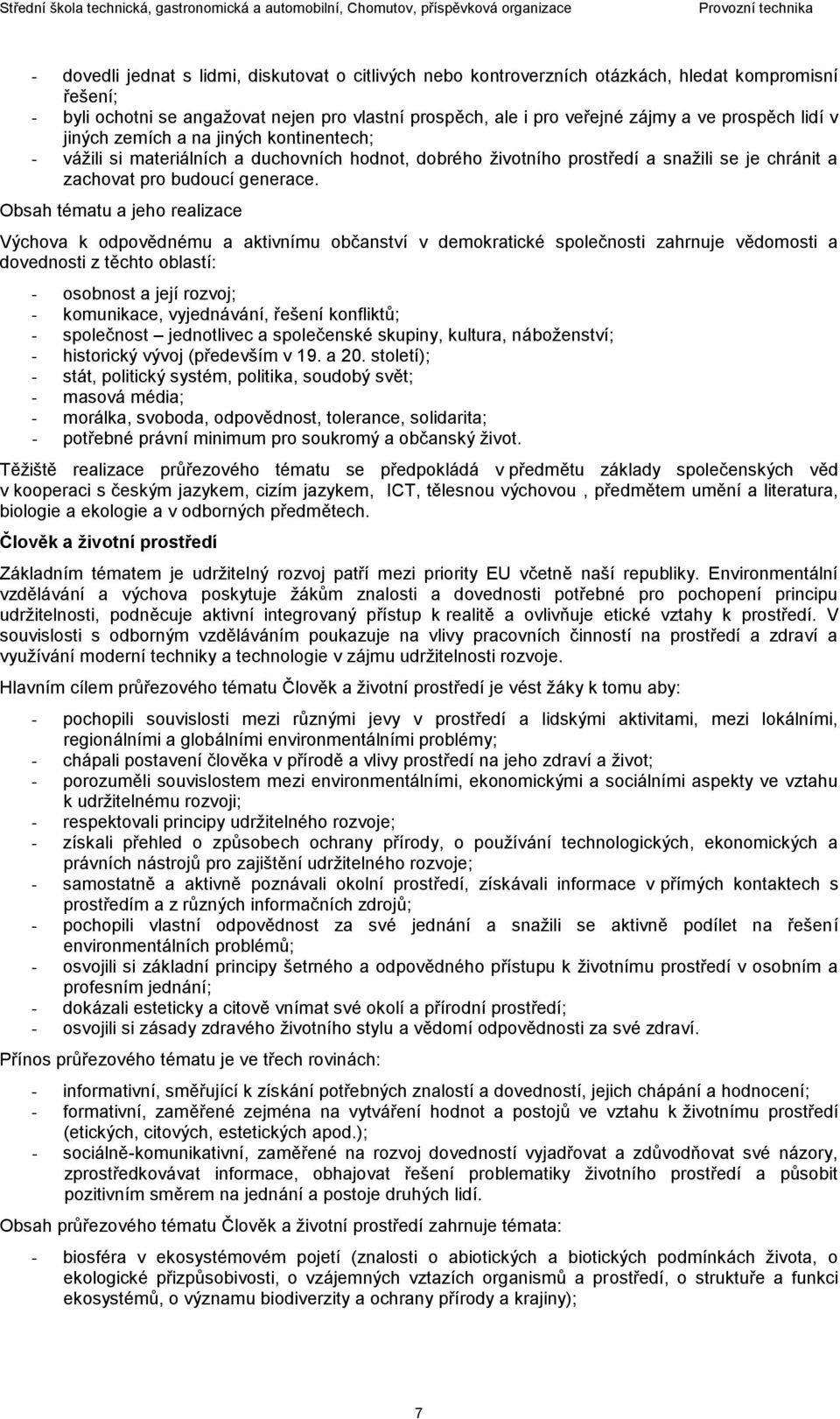 Obsah tématu a jeho realizace Výchova k odpovědnému a aktivnímu občanství v demokratické společnosti zahrnuje vědomosti a dovednosti z těchto oblastí: - osobnost a její rozvoj; - komunikace,