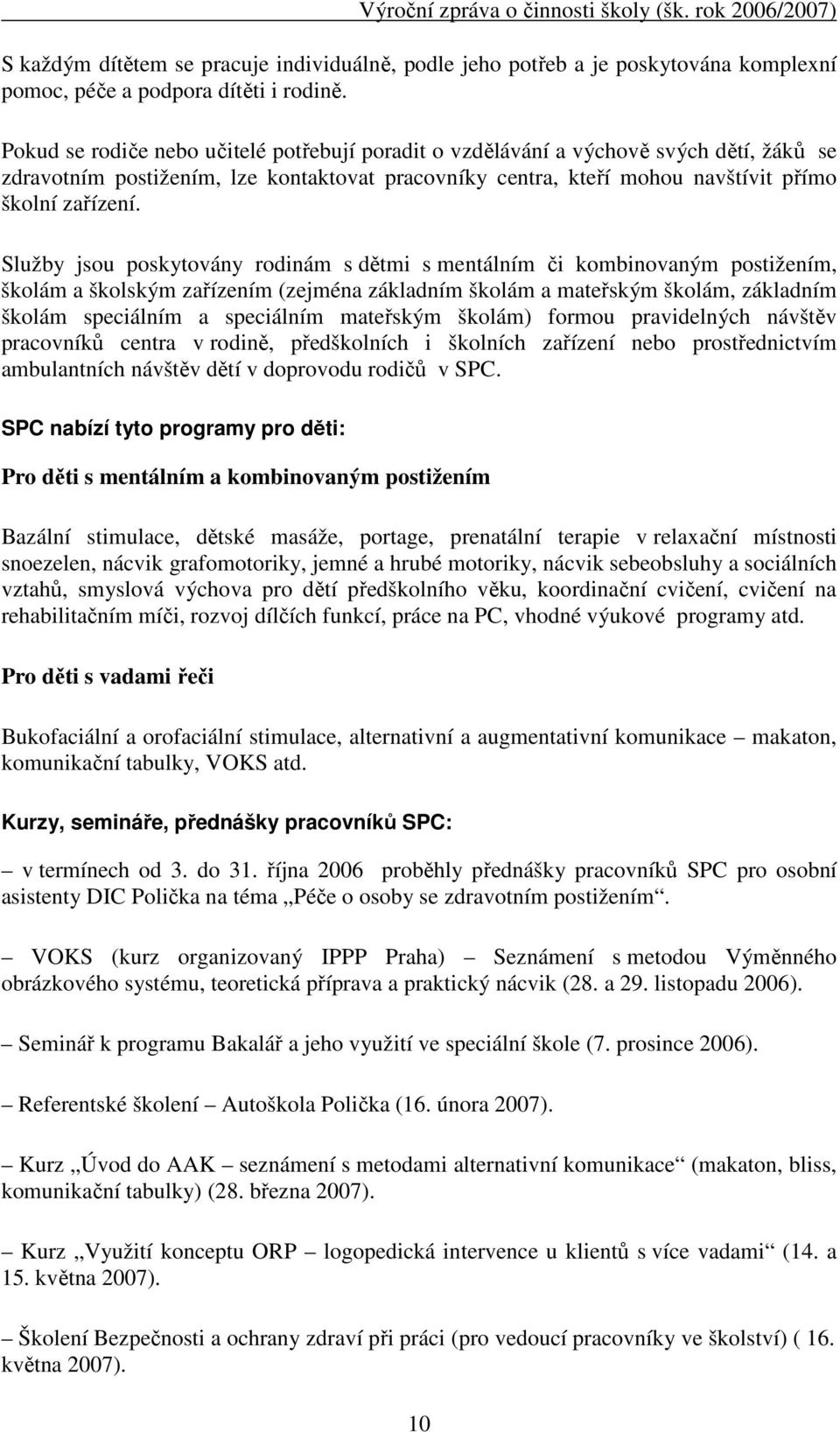 Služby jsou poskytovány rodinám s dětmi s mentálním či kombinovaným postižením, školám a školským zařízením (zejména základním školám a mateřským školám, základním školám speciálním a speciálním