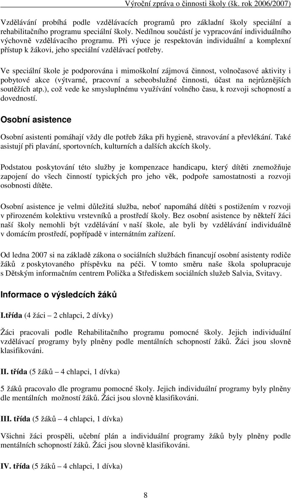 Ve speciální škole je podporována i mimoškolní zájmová činnost, volnočasové aktivity i pobytové akce (výtvarné, pracovní a sebeobslužné činnosti, účast na nejrůznějších soutěžích atp.