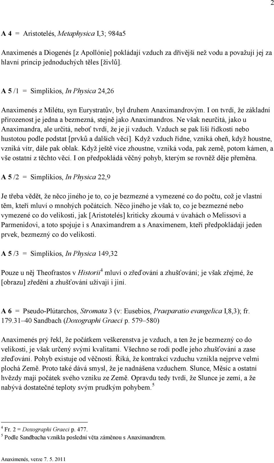 Ne však neurčitá, jako u Anaximandra, ale určitá, neboť tvrdí, že je jí vzduch. Vzduch se pak liší řídkostí nebo hustotou podle podstat [prvků a dalších věcí].