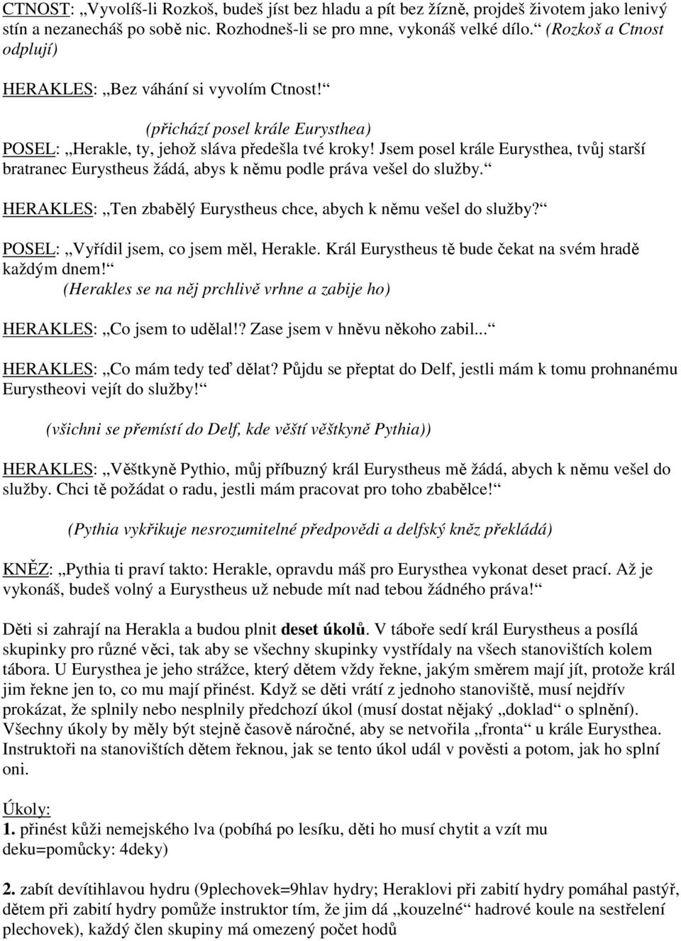 Jsem posel krále Eurysthea, tvůj starší bratranec Eurystheus žádá, abys k němu podle práva vešel do služby. HERAKLES: Ten zbabělý Eurystheus chce, abych k němu vešel do služby?