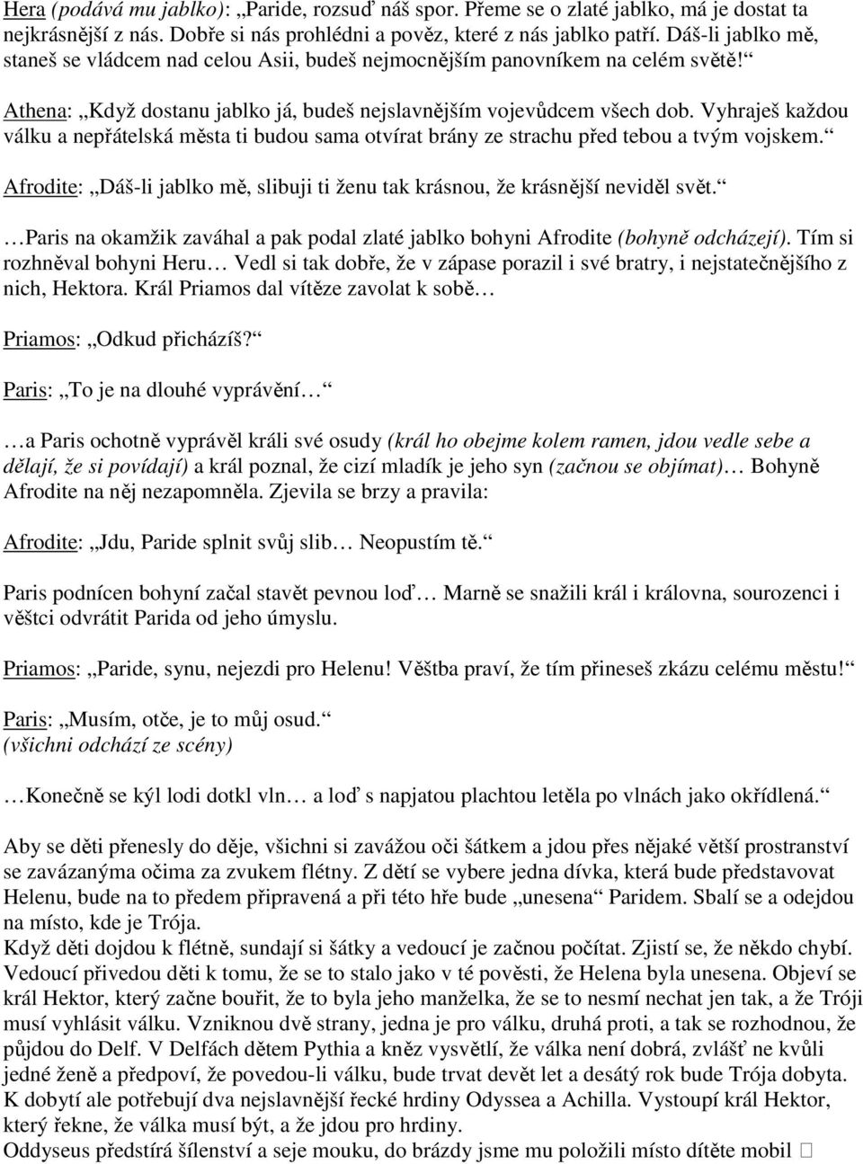 Vyhraješ každou válku a nepřátelská města ti budou sama otvírat brány ze strachu před tebou a tvým vojskem. Afrodite: Dáš-li jablko mě, slibuji ti ženu tak krásnou, že krásnější neviděl svět.