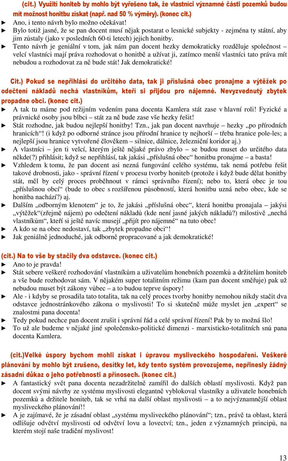 Tento návrh je geniální v tom, jak nám pan docent hezky demokraticky rozděluje společnost velcí vlastníci mají práva rozhodovat o honitbě a užívat ji, zatímco menší vlastníci tato práva mít nebudou a