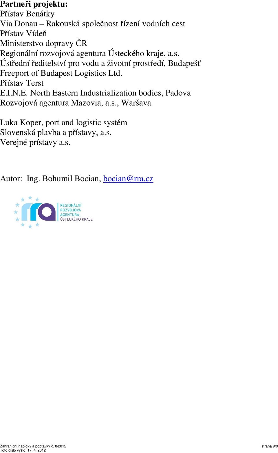 Přístav Terst E.I.N.E. North Eastern Industrialization bodies, Padova Rozvojová agentura Mazovia, a.s., Waršava Luka Koper, port and logistic systém Slovenská plavba a přístavy, a.