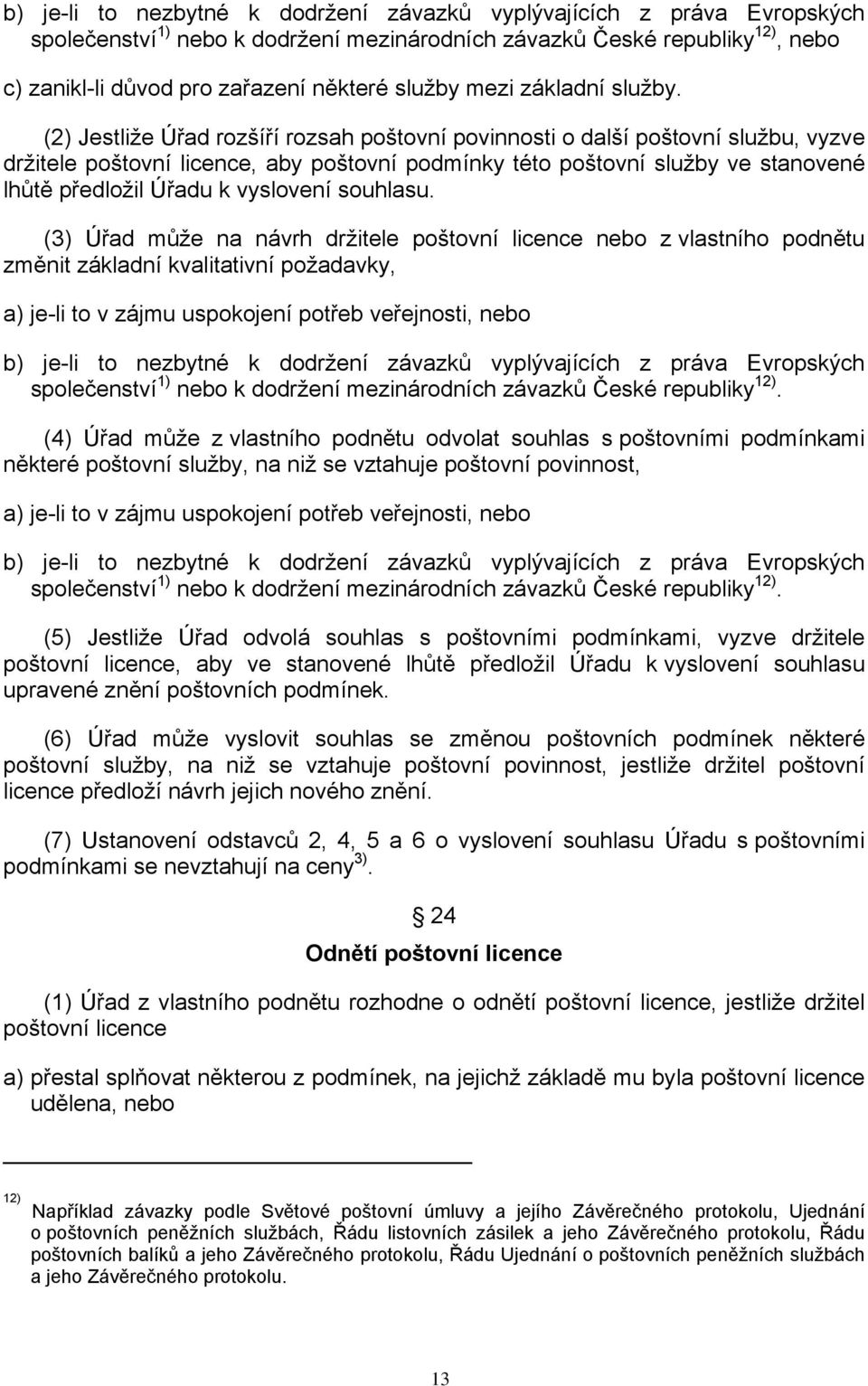 (2) Jestliže Úřad rozšíří rozsah poštovní povinnosti o další poštovní službu, vyzve držitele poštovní licence, aby poštovní podmínky této poštovní služby ve stanovené lhůtě předložil Úřadu k