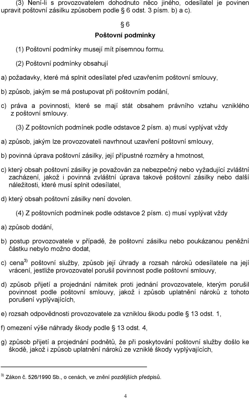 (2) Poštovní podmínky obsahují a) požadavky, které má splnit odesílatel před uzavřením poštovní smlouvy, b) způsob, jakým se má postupovat při poštovním podání, c) práva a povinnosti, které se mají