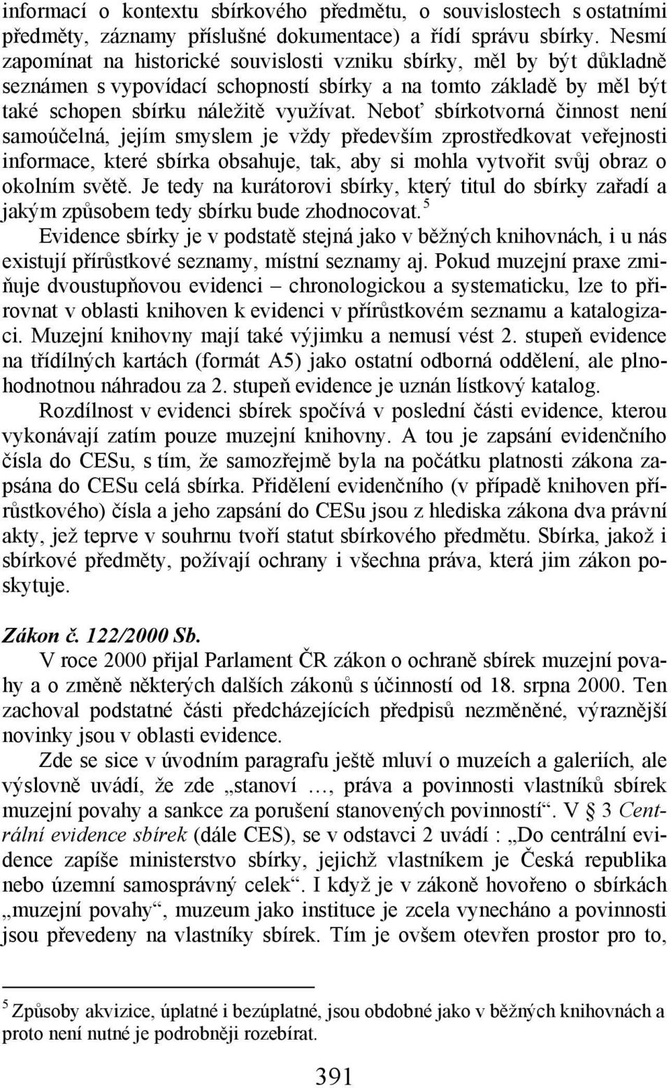 Neboť sbírkotvorná činnost není samoúčelná, jejím smyslem je vždy především zprostředkovat veřejnosti informace, které sbírka obsahuje, tak, aby si mohla vytvořit svůj obraz o okolním světě.