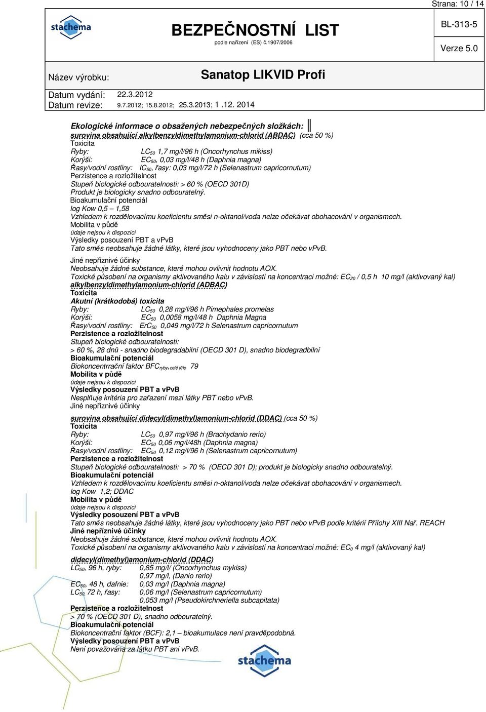% (OECD 301D) Produkt je biologicky snadno odbouratelný. Bioakumulační potenciál log Kow 0,5 1,58 Vzhledem k rozdělovacímu koeficientu směsi n-oktanol/voda nelze očekávat obohacování v organismech.