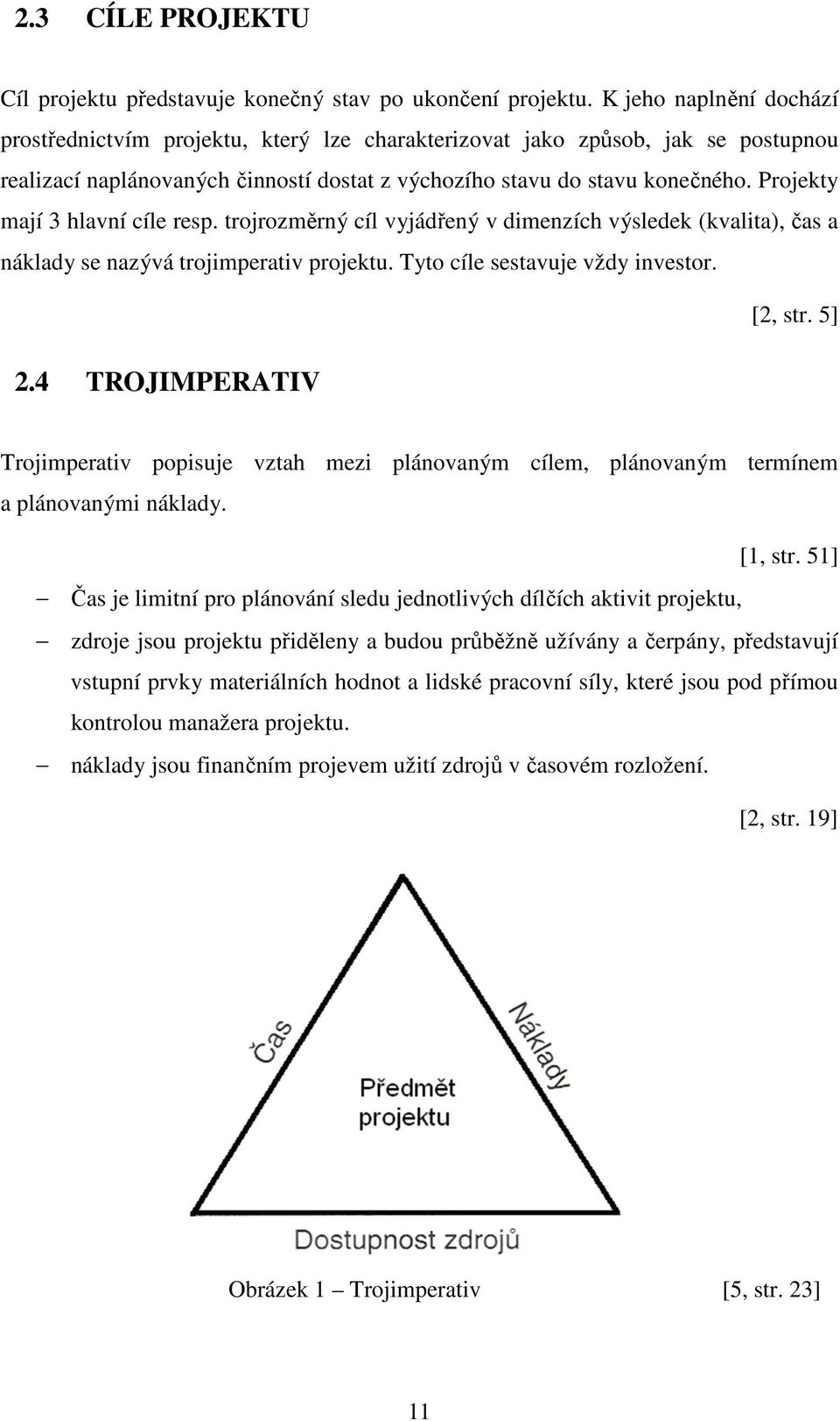 Projekty mají 3 hlavní cíle resp. trojrozměrný cíl vyjádřený v dimenzích výsledek (kvalita), čas a náklady se nazývá trojimperativ projektu. Tyto cíle sestavuje vždy investor. [2, str. 5] 2.