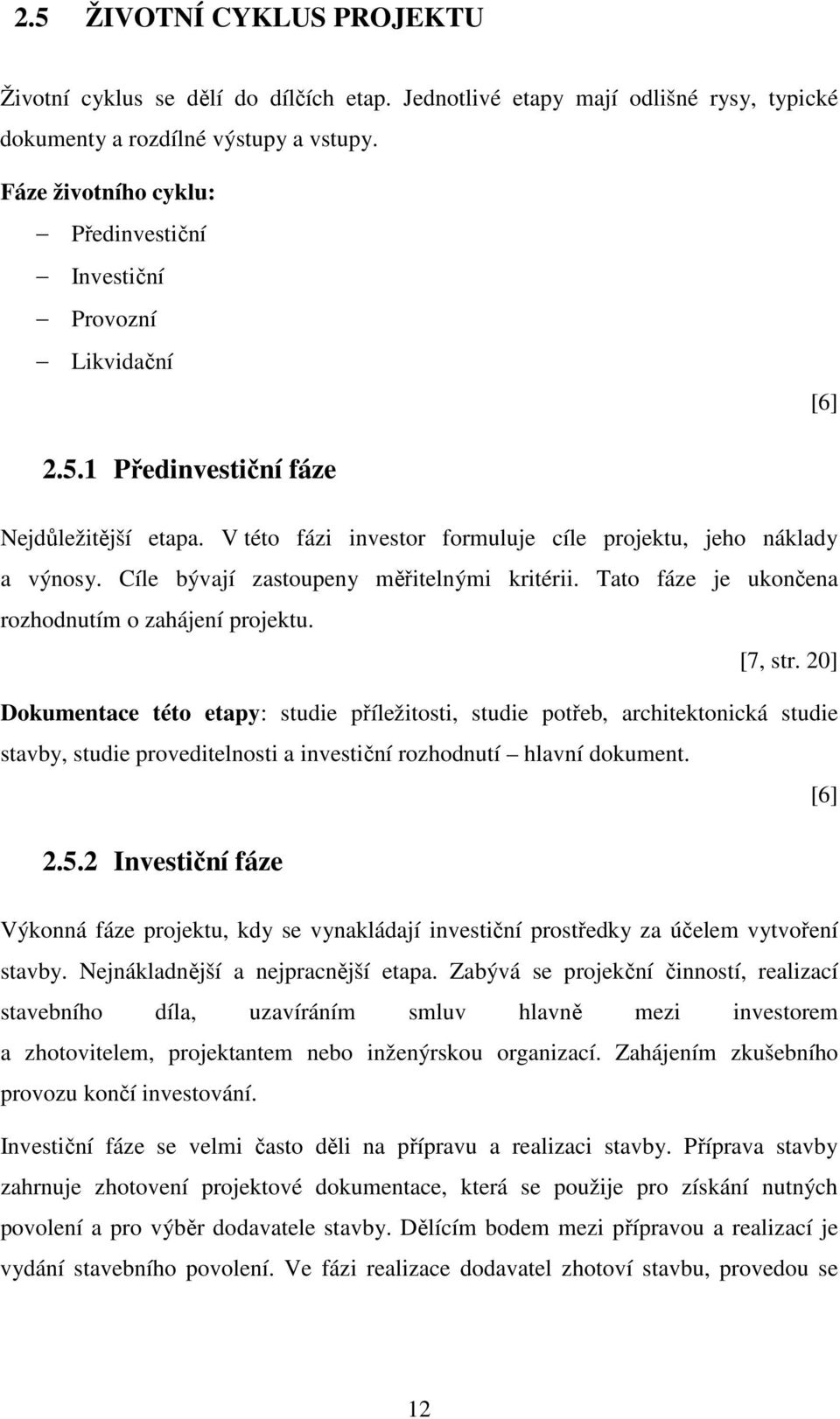Cíle bývají zastoupeny měřitelnými kritérii. Tato fáze je ukončena rozhodnutím o zahájení projektu. [7, str.