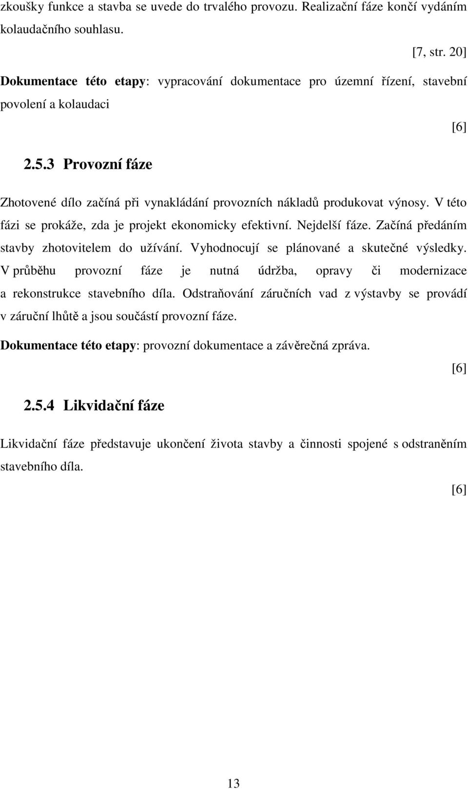 V této fázi se prokáže, zda je projekt ekonomicky efektivní. Nejdelší fáze. Začíná předáním stavby zhotovitelem do užívání. Vyhodnocují se plánované a skutečné výsledky.