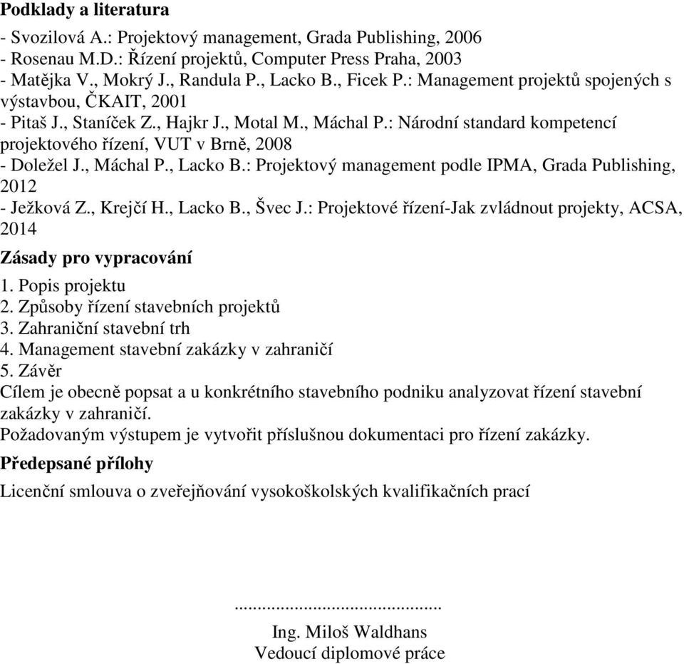 , Máchal P., Lacko B.: Projektový management podle IPMA, Grada Publishing, 2012 - Ježková Z., Krejčí H., Lacko B., Švec J.