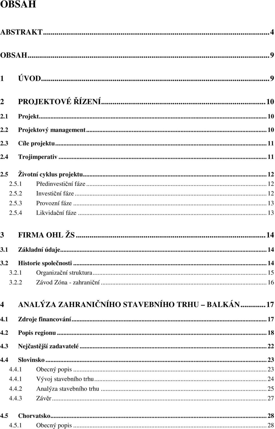 .. 14 3.2.1 Organizační struktura... 15 3.2.2 Závod Zóna - zahraniční... 16 4 ANALÝZA ZAHRANIČNÍHO STAVEBNÍHO TRHU BALKÁN... 17 4.1 Zdroje financování... 17 4.2 Popis regionu... 18 4.
