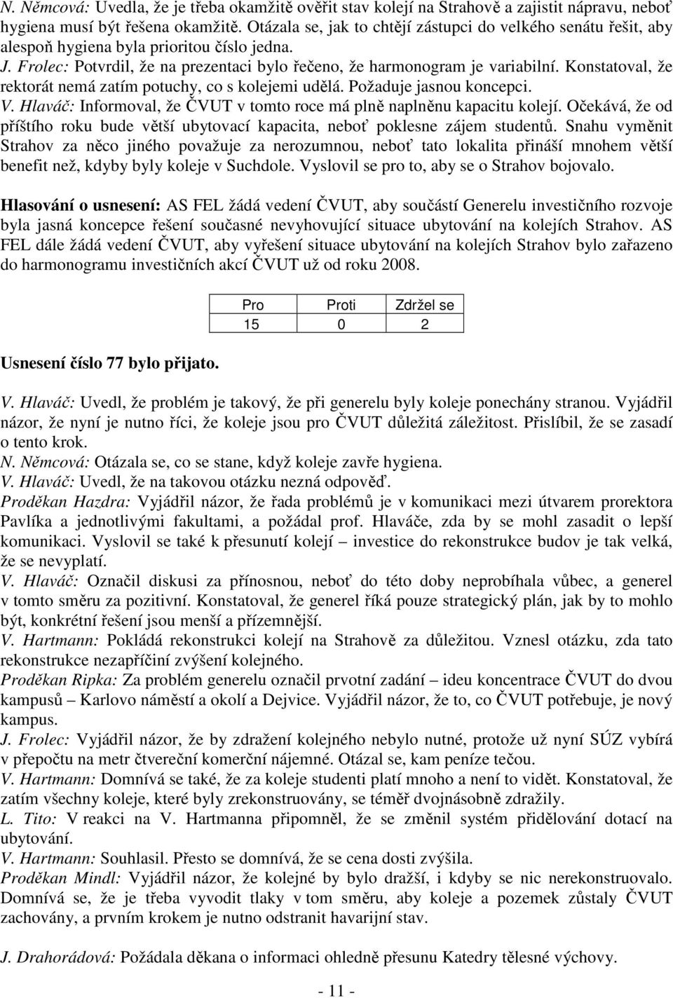 Konstatoval, že rektorát nemá zatím potuchy, co s kolejemi udělá. Požaduje jasnou koncepci. V. Hlaváč: Informoval, že ČVUT v tomto roce má plně naplněnu kapacitu kolejí.
