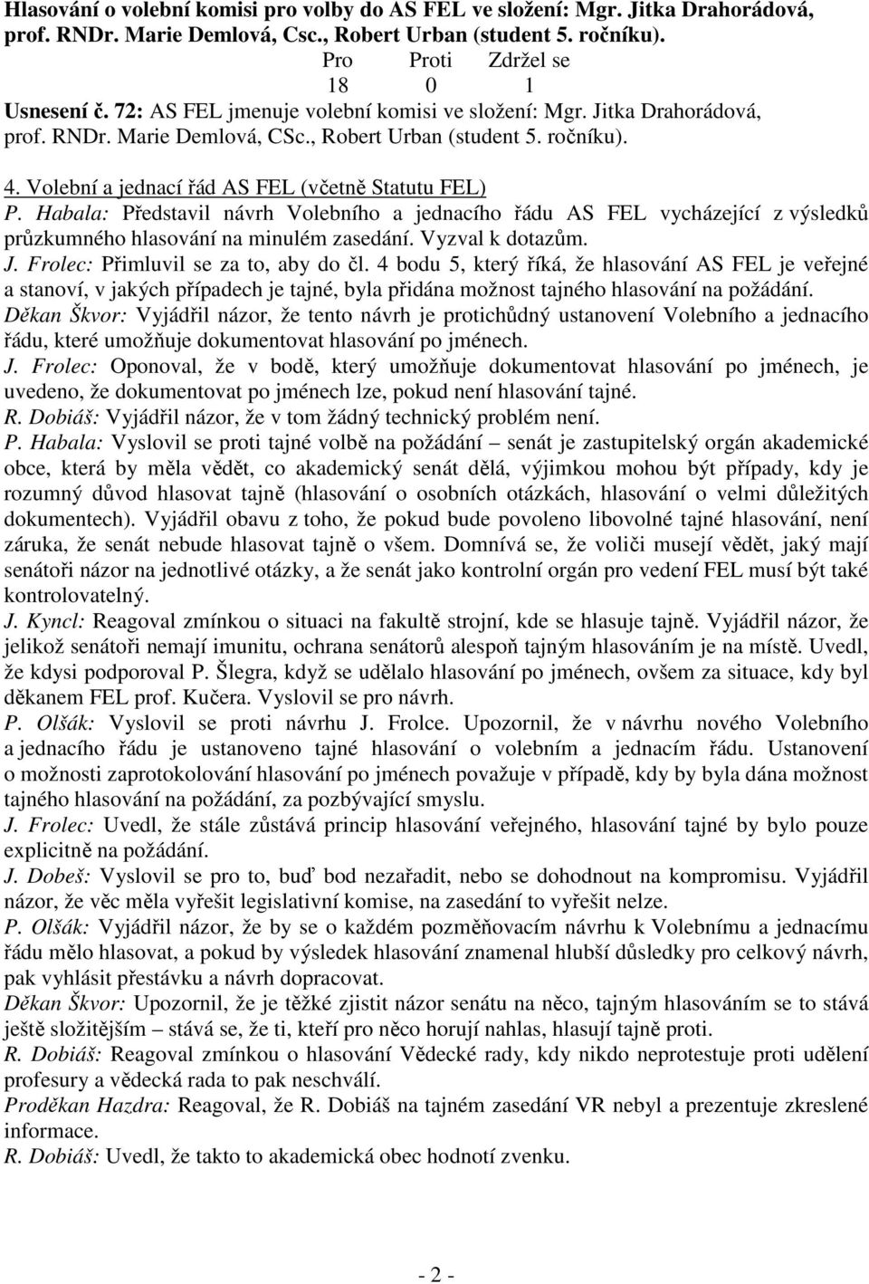 Habala: Představil návrh Volebního a jednacího řádu AS FEL vycházející z výsledků průzkumného hlasování na minulém zasedání. Vyzval k dotazům. J. Frolec: Přimluvil se za to, aby do čl.