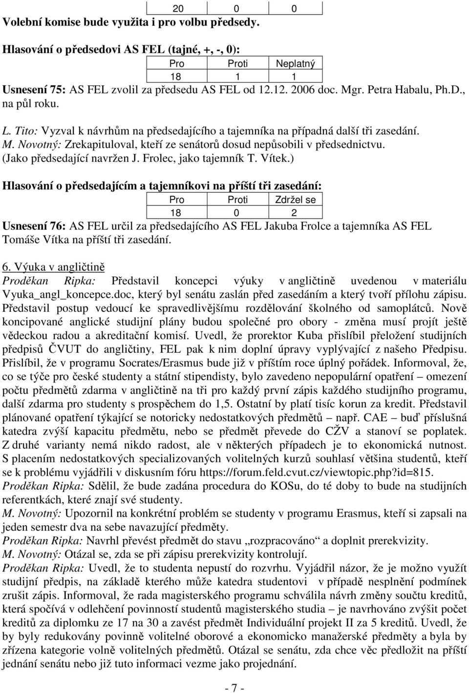 Novotný: Zrekapituloval, kteří ze senátorů dosud nepůsobili v předsednictvu. (Jako předsedající navržen J. Frolec, jako tajemník T. Vítek.