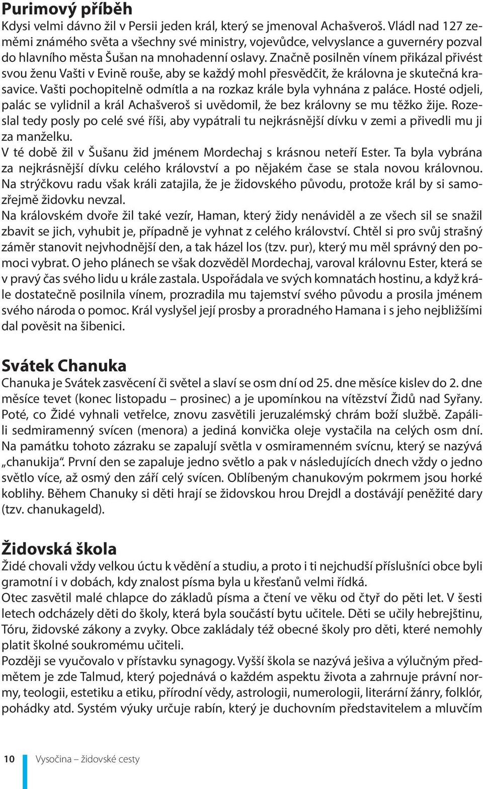 Značně posilněn vínem přikázal přivést svou ženu Vašti v Evině rouše, aby se každý mohl přesvědčit, že královna je skutečná krasavice.