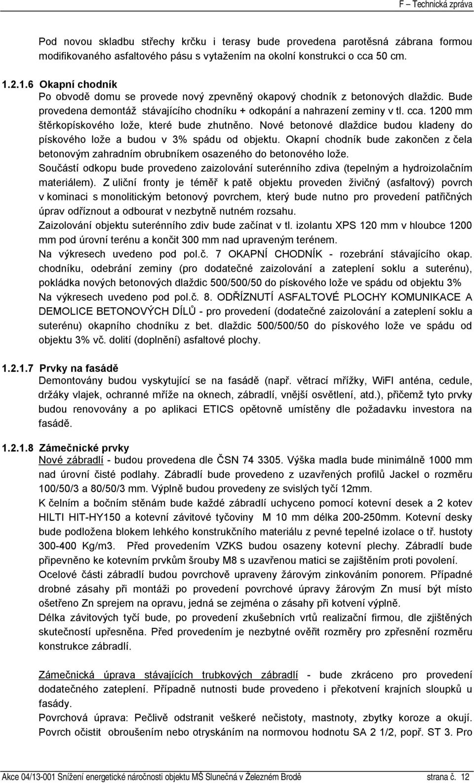 1200 mm štěrkopískového lože, které bude zhutněno. Nové betonové dlaždice budou kladeny do pískového lože a budou v 3% spádu od objektu.