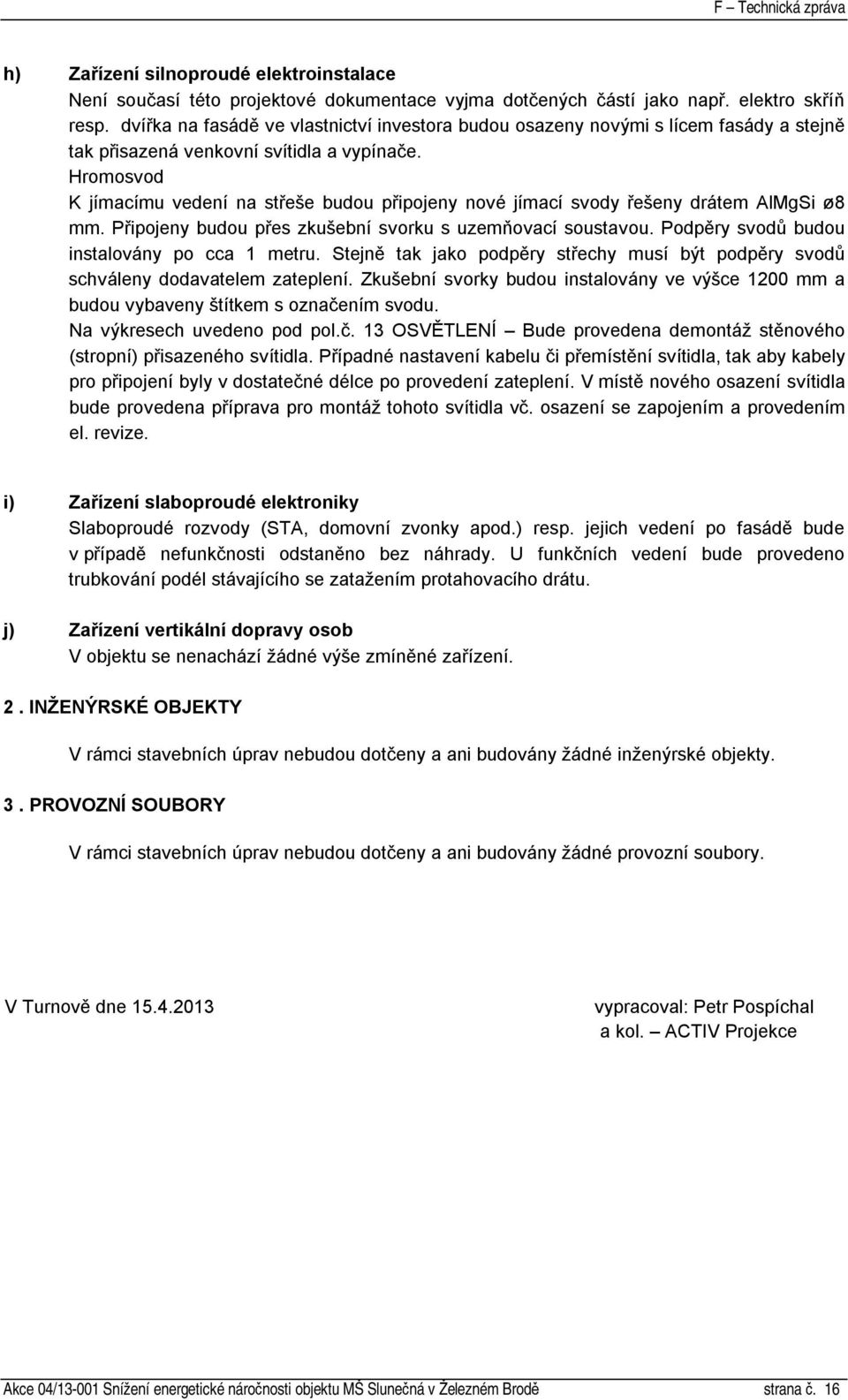 Hromosvod K jímacímu vedení na střeše budou připojeny nové jímací svody řešeny drátem AlMgSi ø8 mm. Připojeny budou přes zkušební svorku s uzemňovací soustavou.