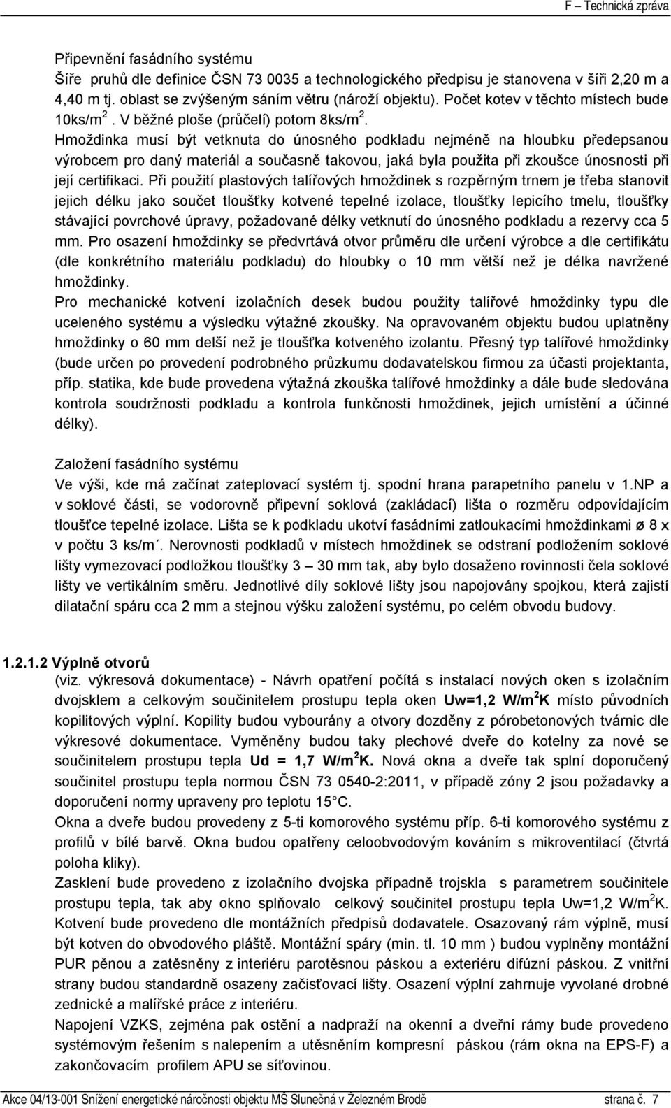 Hmoždinka musí být vetknuta do únosného podkladu nejméně na hloubku předepsanou výrobcem pro daný materiál a současně takovou, jaká byla použita při zkoušce únosnosti při její certifikaci.