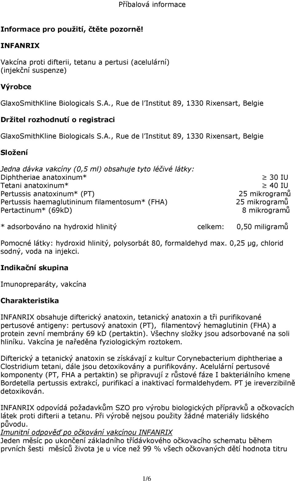 haemaglutininum filamentosum* (FHA) Pertactinum* (69kD) 30 IU 40 IU 25 mikrogramů 25 mikrogramů 8 mikrogramů * adsorbováno na hydroxid hlinitý celkem: 0,50 miligramů Pomocné látky: hydroxid hlinitý,