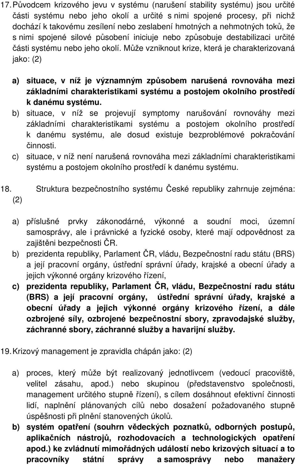 Může vzniknout krize, která je charakterizovaná jako: (2) a) situace, v níž je významným způsobem narušená rovnováha mezi základními charakteristikami systému a postojem okolního prostředí k danému