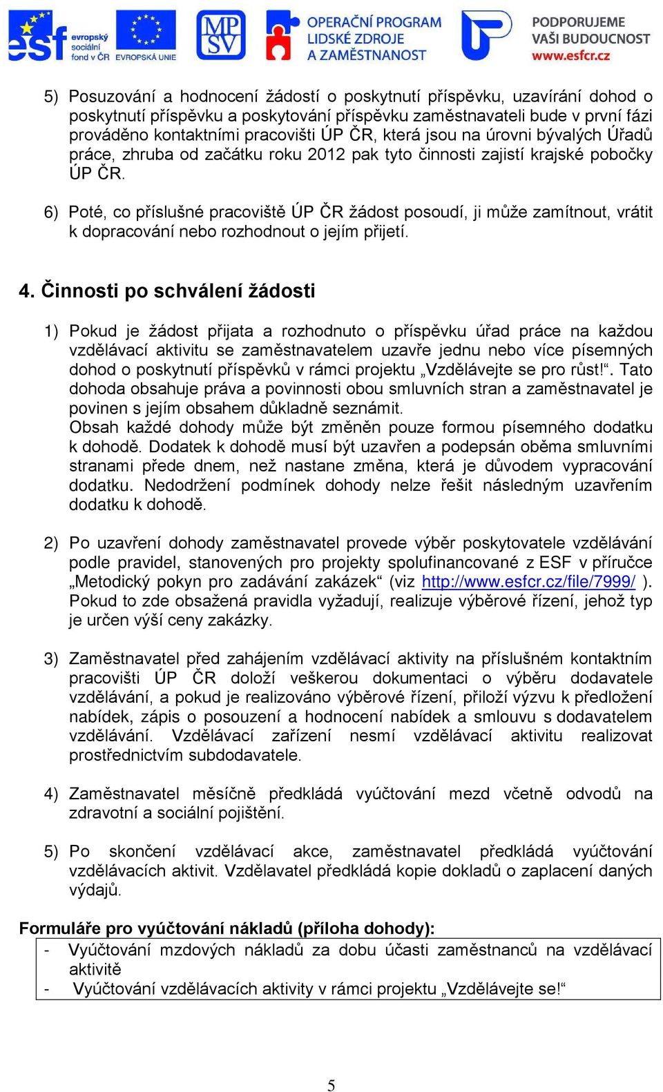6) Poté, co příslušné pracoviště ÚP ČR žádost posoudí, ji může zamítnout, vrátit k dopracování nebo rozhodnout o jejím přijetí. 4.