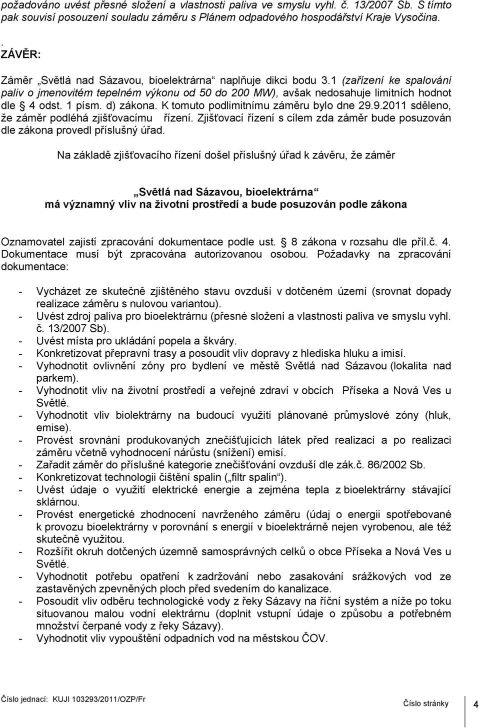 1 písm. d) zákona. K tomuto podlimitnímu záměru bylo dne 29.9.2011 sděleno, že záměr podléhá zjišťovacímu řízení. Zjišťovací řízení s cílem zda záměr bude posuzován dle zákona provedl příslušný úřad.