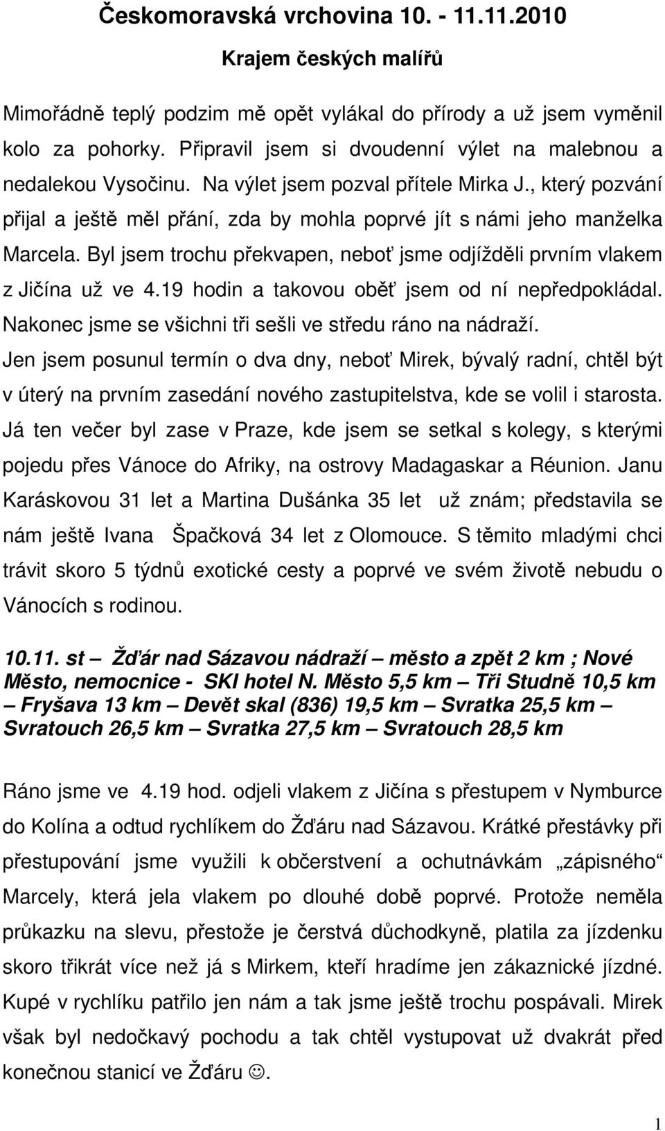 Byl jsem trochu překvapen, neboť jsme odjížděli prvním vlakem z Jičína už ve 4.19 hodin a takovou oběť jsem od ní nepředpokládal. Nakonec jsme se všichni tři sešli ve středu ráno na nádraží.