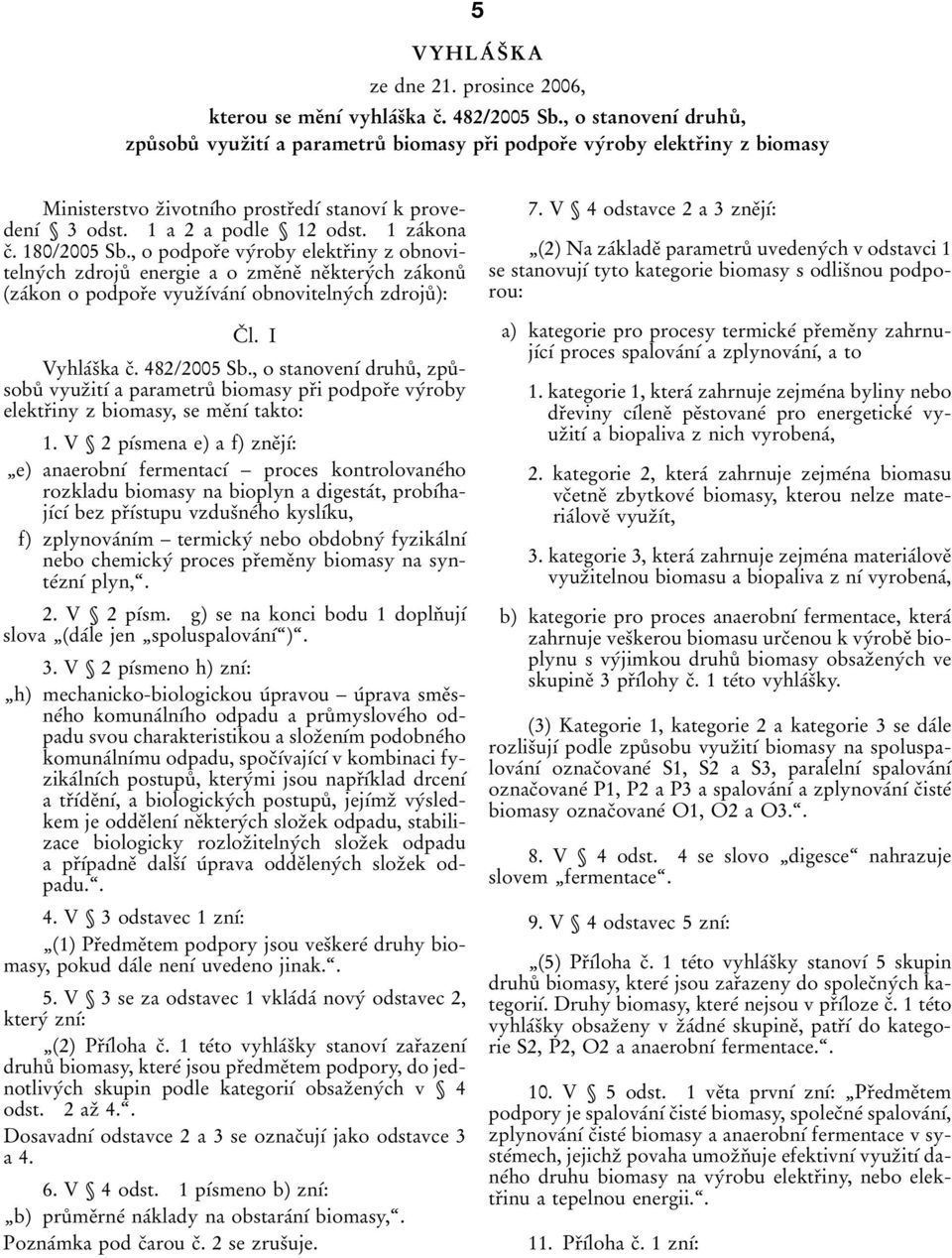 1 zaтkona cя. 180/2005 Sb., o podporяe vyтroby elektrяiny z obnovitelnyтch zdrojuъ energie ao zmeяneя neяkteryтch zaтkonuъ (zaтkon o podporяe vyuzяѕтvaтnѕт obnovitelnyтch zdrojuъ): CЯ l.