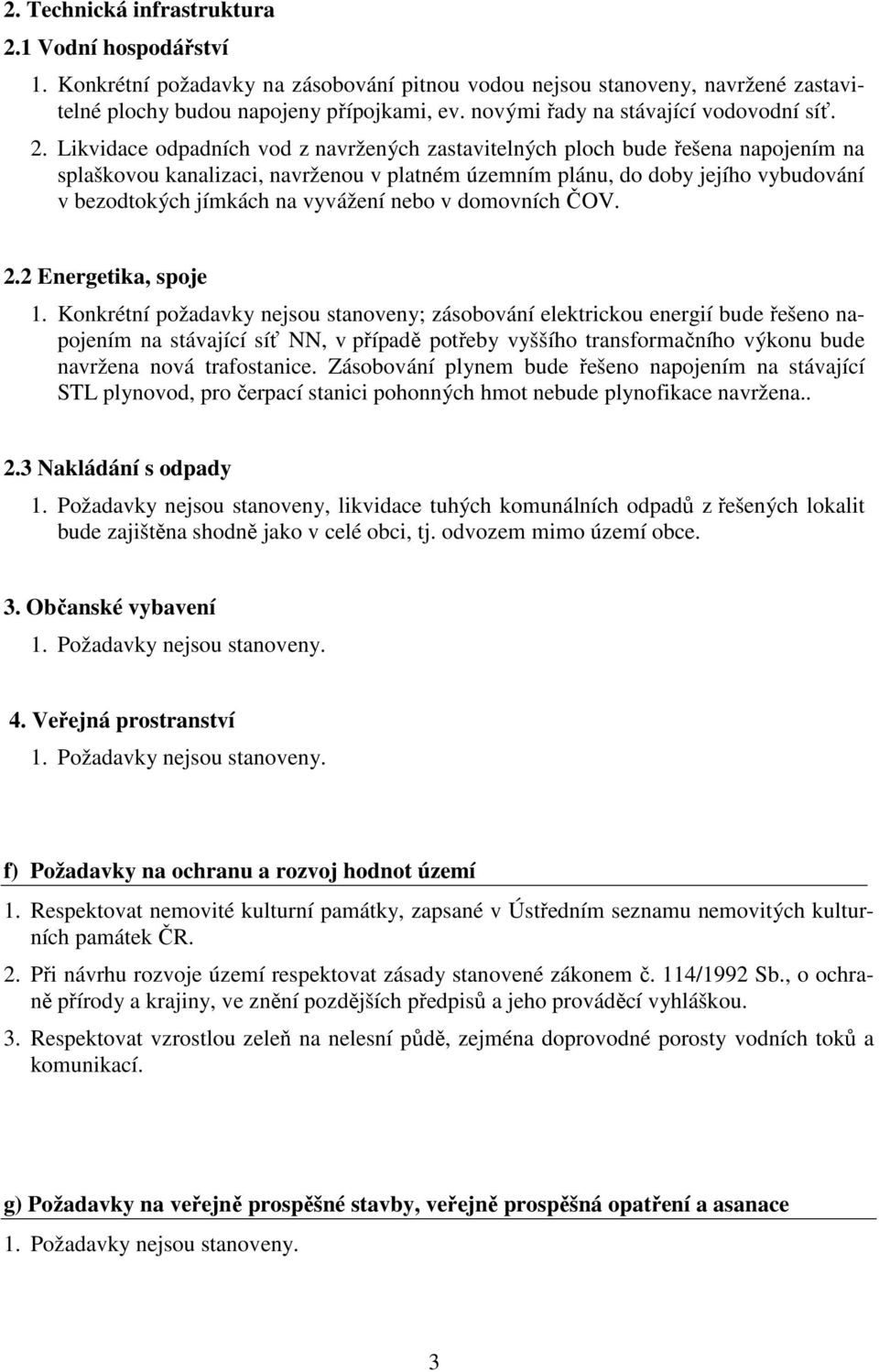 Likvidace odpadních vod z navržených zastavitelných ploch bude řešena napojením na splaškovou kanalizaci, navrženou v platném územním plánu, do doby jejího vybudování v bezodtokých jímkách na