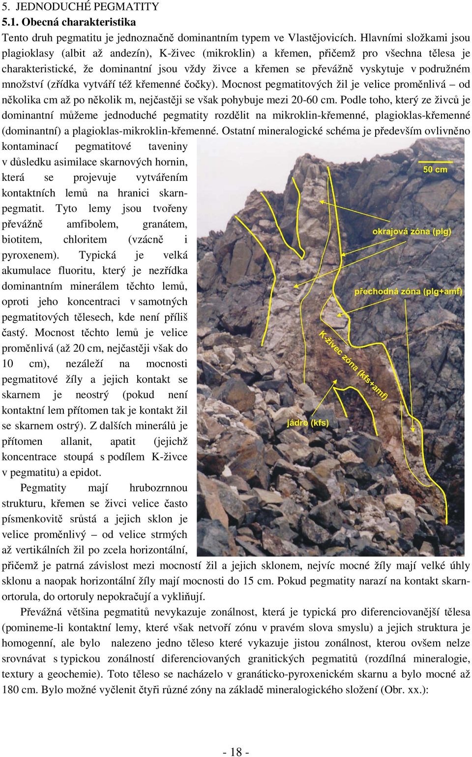 podružném množství (zřídka vytváří též křemenné čočky). Mocnost pegmatitových žil je velice proměnlivá od několika cm až po několik m, nejčastěji se však pohybuje mezi 20-60 cm.