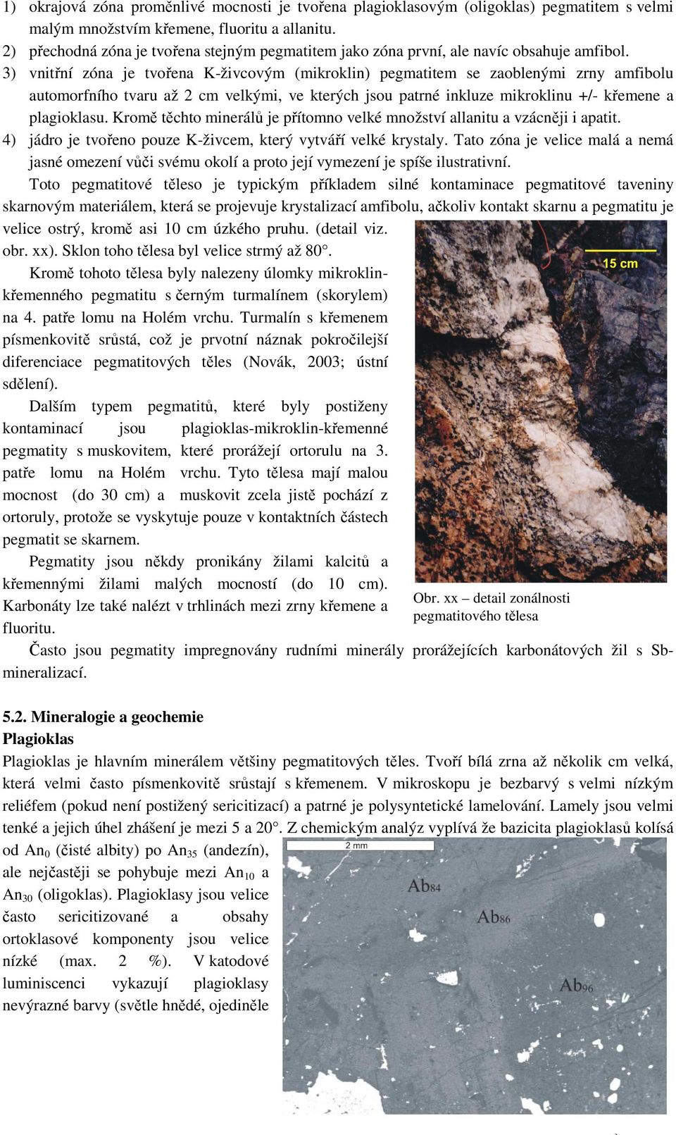 3) vnitřní zóna je tvořena K-živcovým (mikroklin) pegmatitem se zaoblenými zrny amfibolu automorfního tvaru až 2 cm velkými, ve kterých jsou patrné inkluze mikroklinu +/- křemene a plagioklasu.