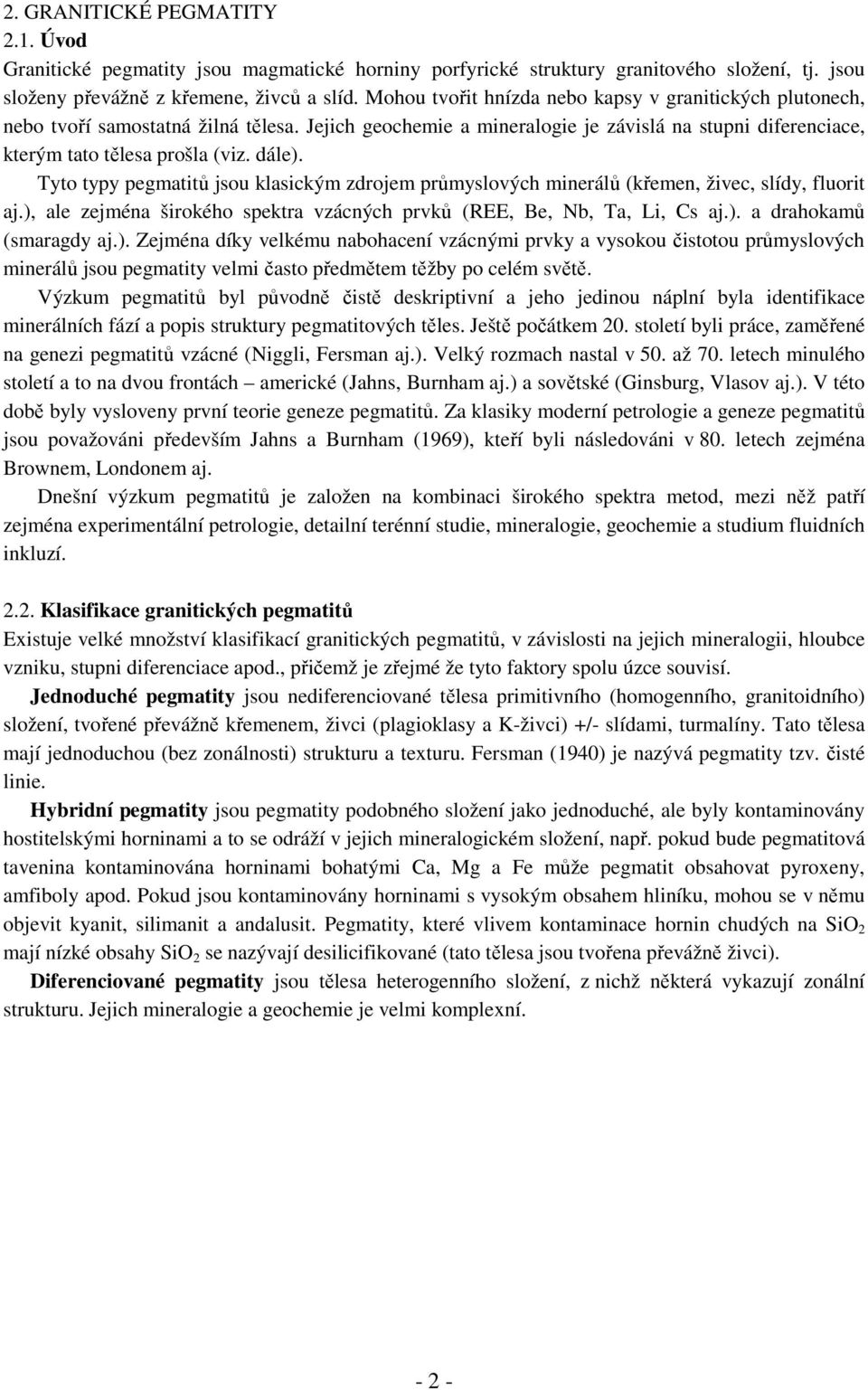 Tyto typy pegmatitů jsou klasickým zdrojem průmyslových minerálů (křemen, živec, slídy, fluorit aj.), ale zejména širokého spektra vzácných prvků (REE, Be, Nb, Ta, Li, Cs aj.). a drahokamů (smaragdy aj.