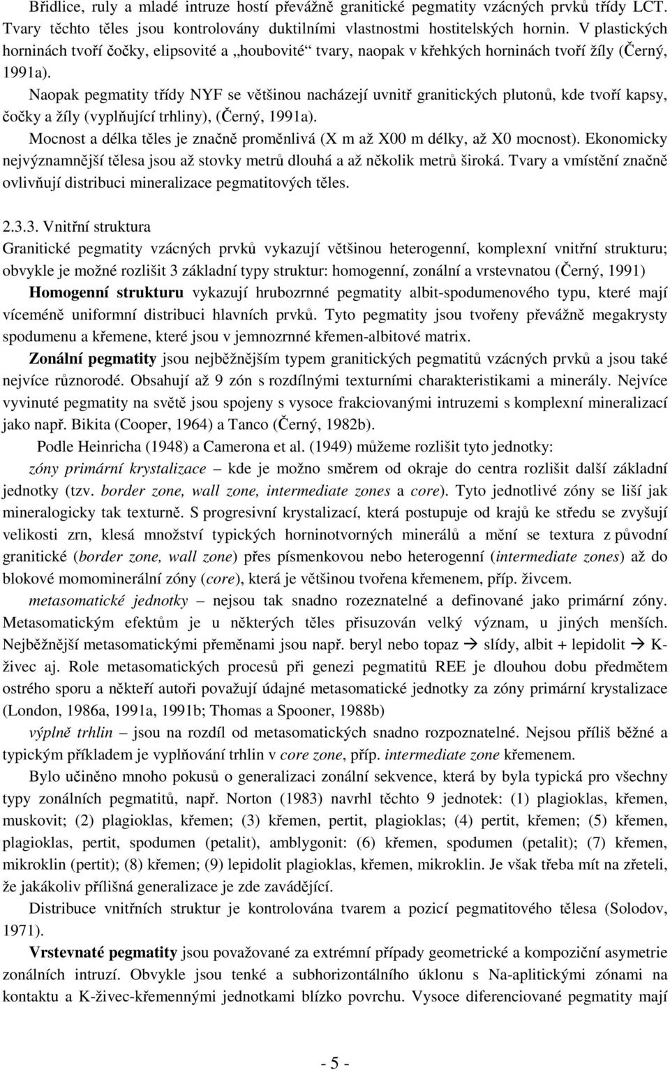 Naopak pegmatity třídy NYF se většinou nacházejí uvnitř granitických plutonů, kde tvoří kapsy, čočky a žíly (vyplňující trhliny), (Černý, 1991a).