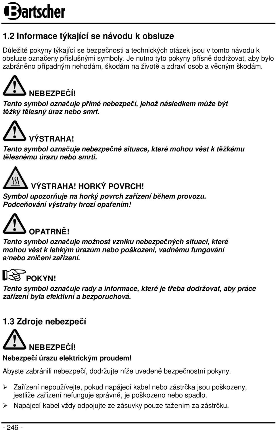 Tento symbol označuje přímé nebezpečí, jehož následkem může být těžký tělesný úraz nebo smrt. VÝSTRAHA! Tento symbol označuje nebezpečné situace, které mohou vést k těžkému tělesnému úrazu nebo smrti.