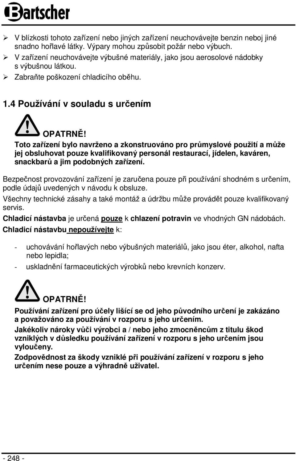 Toto zařízení bylo navrženo a zkonstruováno pro průmyslové použití a může jej obsluhovat pouze kvalifikovaný personál restaurací, jídelen, kaváren, snackbarů a jim podobných zařízení.