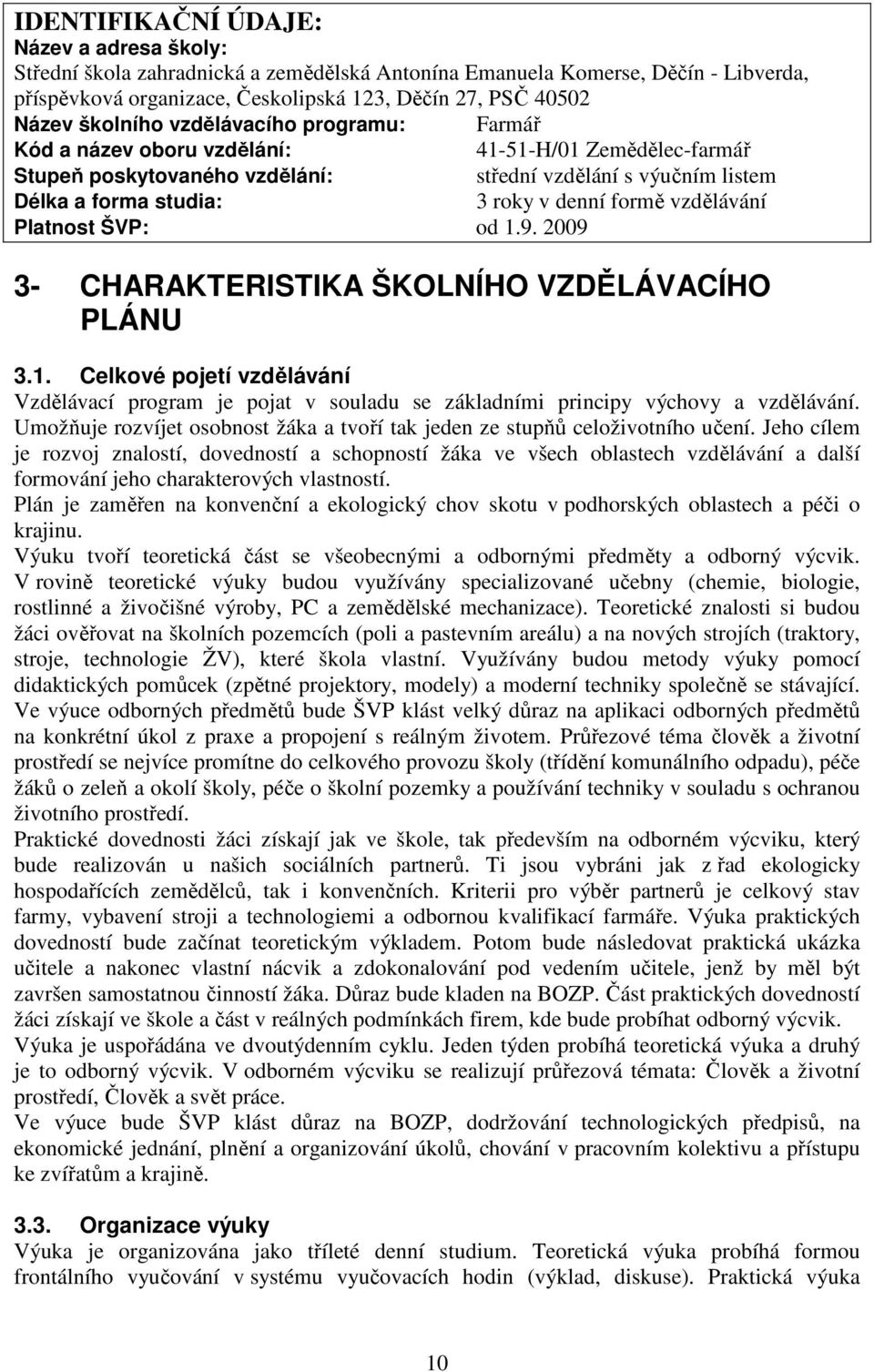 formě vzdělávání Platnost ŠVP: od 1.9. 2009 3- CHARAKTERISTIKA ŠKOLNÍHO VZDĚLÁVACÍHO PLÁNU 3.1. Celkové pojetí vzdělávání Vzdělávací program je pojat v souladu se základními principy výchovy a vzdělávání.