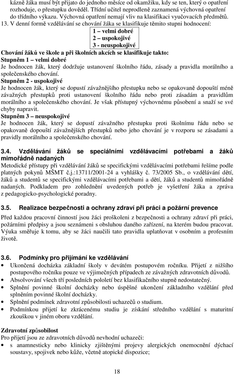 V denní formě vzdělávání se chování žáka se klasifikuje těmito stupni hodnocení: 1 velmi dobré 2 uspokojivé 3 - neuspokojivé Chování žáků ve škole a při školních akcích se klasifikuje takto: Stupněm